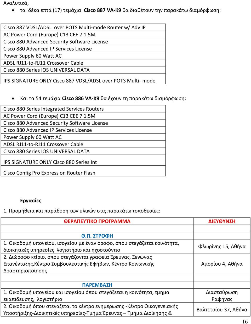 Cisco 887 VDSL/ADSL over POTS Multi- mode Και τα 54 τεμάχια Cisco 886 VA-K9 θα έχουν τη παρακάτω διαμόρφωση: Cisco 880 Series Integrated Services Routers AC Power Cord (Europe) C13 CEE 7 1.