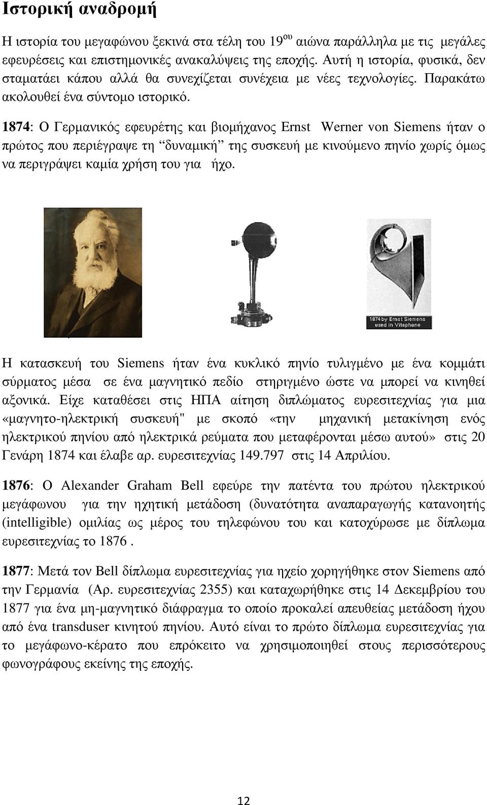 1874: Ο Γερµανικός εφευρέτης και βιοµήχανος Ernst Werner von Siemens ήταν ο πρώτος που περιέγραψε τη δυναµική της συσκευή µε κινούµενο πηνίο χωρίς όµως να περιγράψει καµία χρήση του για ήχο.