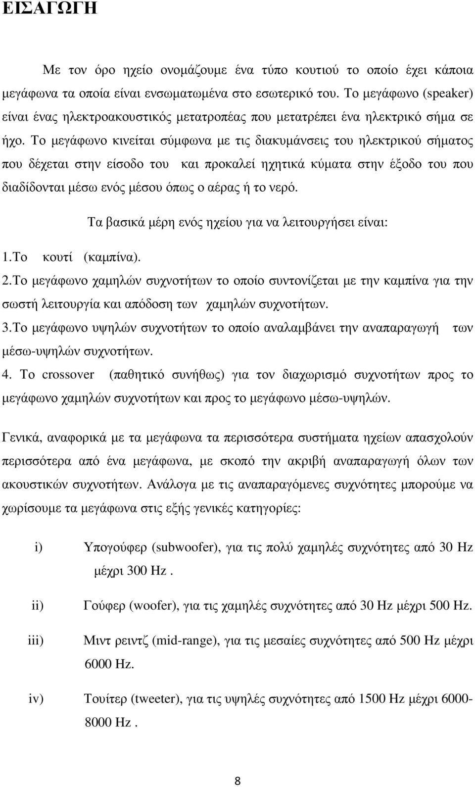 Το µεγάφωνο κινείται σύµφωνα µε τις διακυµάνσεις του ηλεκτρικού σήµατος που δέχεται στην είσοδο του και προκαλεί ηχητικά κύµατα στην έξοδο του που διαδίδονται µέσω ενός µέσου όπως ο αέρας ή το νερό.