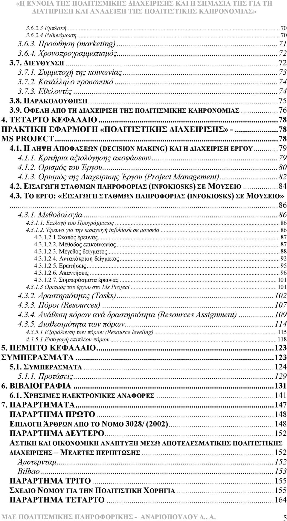 1. Η ΛΗΨΗ ΑΠΟΦΑΣΕΩΝ (DECISION MAKING) ΚΑΙ Η ΙΑΧΕΙΡΙΣΗ ΕΡΓΟΥ...79 4.1.1. Κριτήρια αξιολόγησης αποφάσεων...79 4.1.2. Ορισµός του Έργου...80 4.1.3. Ορισµός της ιαχείρισης Έργου (Project Management)...82 4.