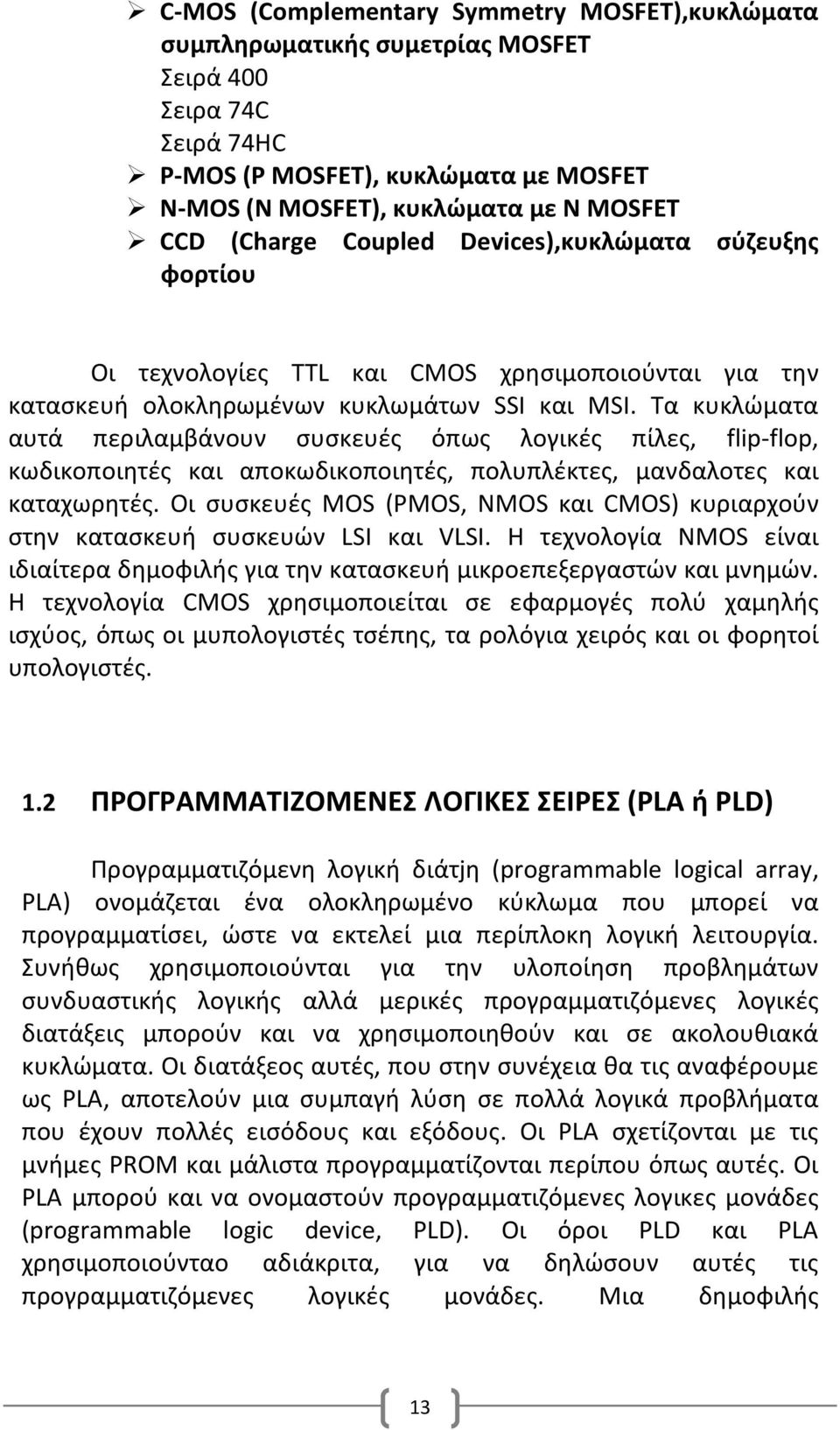 Τα κυκλώματα αυτά περιλαμβάνουν συσκευές όπως λογικές πίλες, flip-flop, κωδικοποιητές και αποκωδικοποιητές, πολυπλέκτες, μανδαλοτες και καταχωρητές.