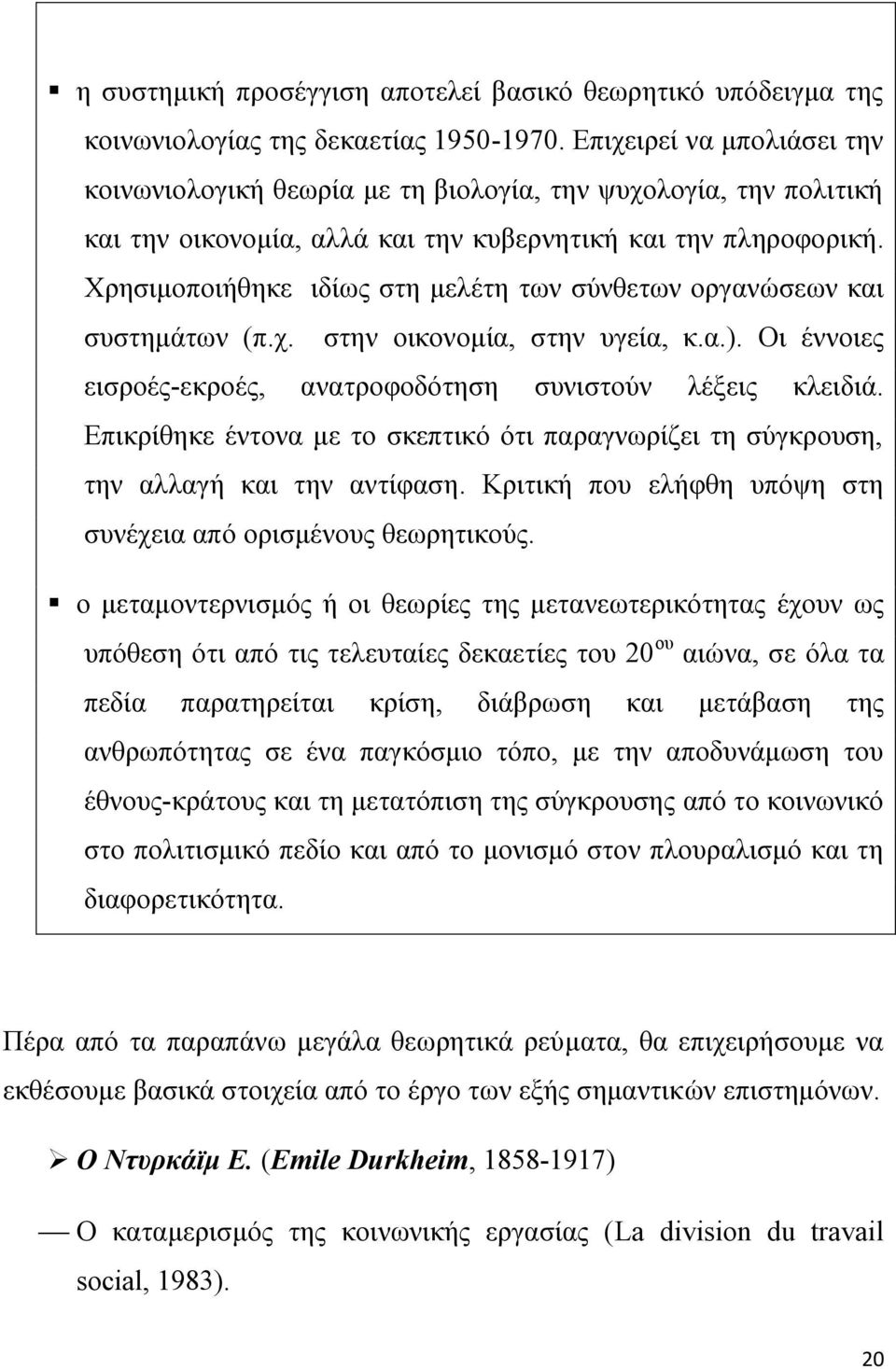 Χρησιμοποιήθηκε ιδίως στη μελέτη των σύνθετων οργανώσεων και συστημάτων (π.χ. στην οικονομία, στην υγεία, κ.α.). Οι έννοιες εισροές-εκροές, ανατροφοδότηση συνιστούν λέξεις κλειδιά.