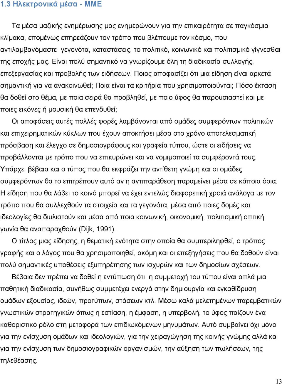 Ποιος αποφασίζει ότι μια είδηση είναι αρκετά σημαντική για να ανακοινωθεί; Ποια είναι τα κριτήρια που χρησιμοποιούνται; Πόσο έκταση θα δοθεί στο θέμα, με ποια σειρά θα προβληθεί, με ποιο ύφος θα