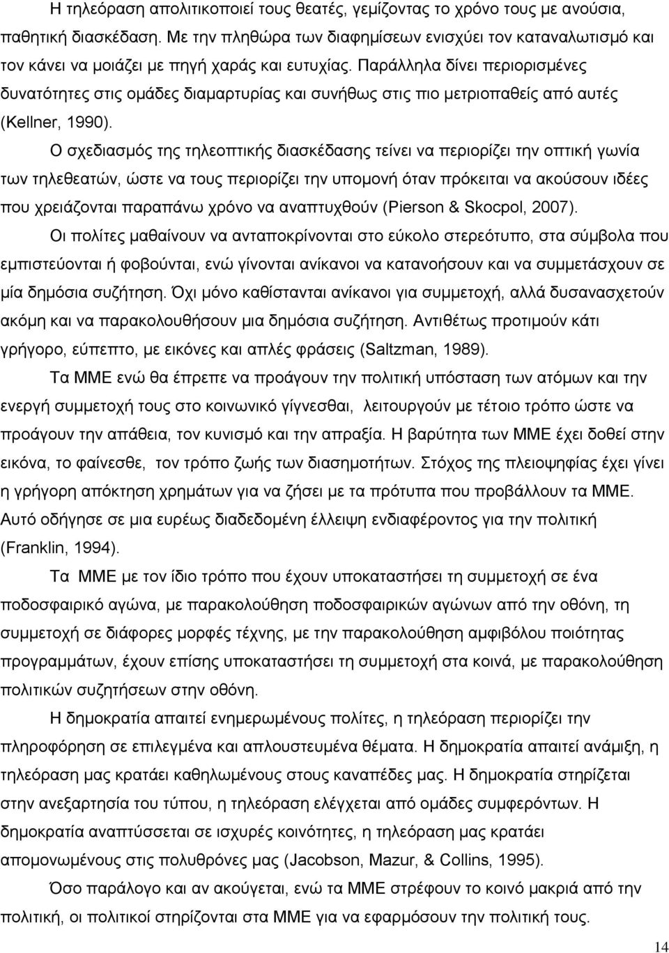 Παράλληλα δίνει περιορισμένες δυνατότητες στις ομάδες διαμαρτυρίας και συνήθως στις πιο μετριοπαθείς από αυτές (Kellner, 1990).