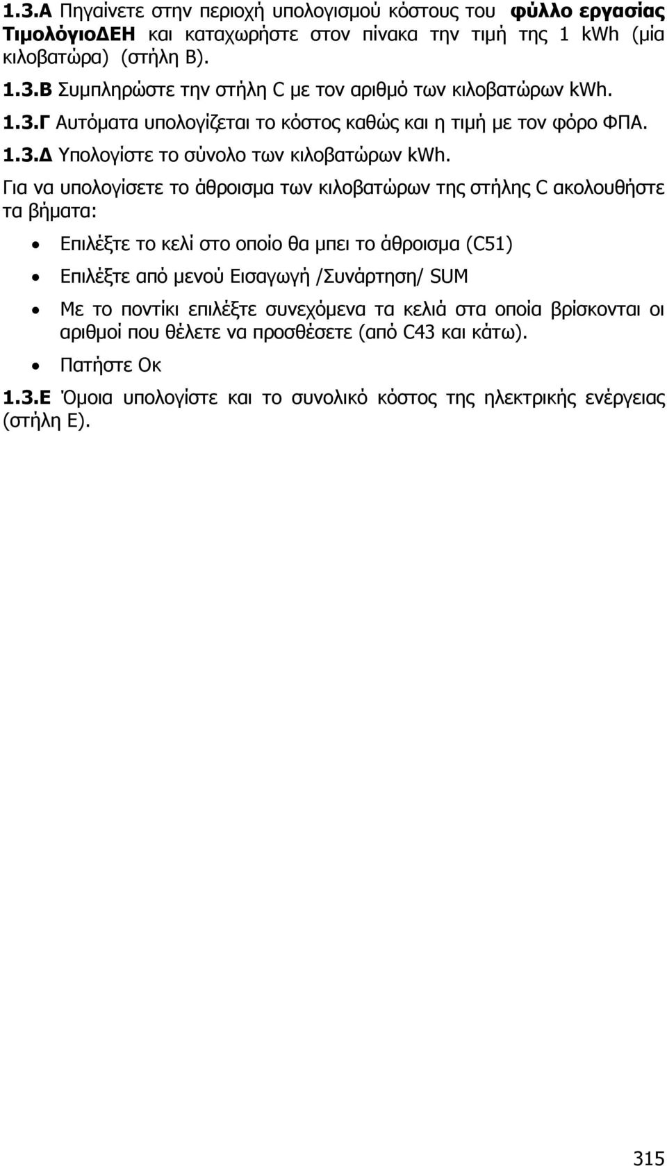 Για να υπολογίσετε το άθροισµα των κιλοβατώρων της στήλης C ακολουθήστε τα βήµατα: Επιλέξτε το κελί στο οποίο θα µπει το άθροισµα (C51) Επιλέξτε από µενού Εισαγωγή /Συνάρτηση/ SUM Με