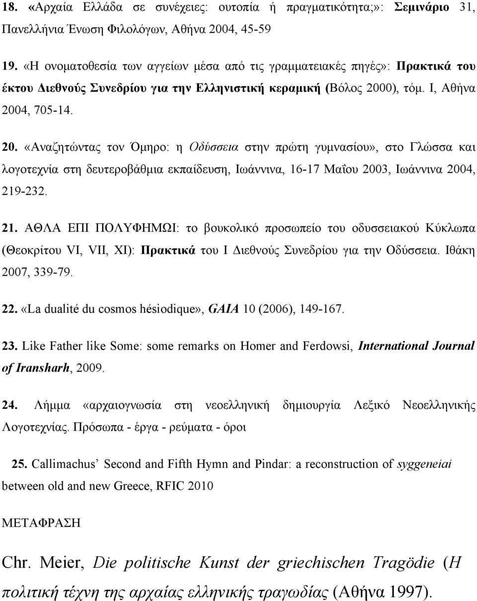 0), τόμ. I, Aθήνα 2004, 705-14. 20. «Aναζητώντας τον Όμηρο: η Oδύσσεια στην πρώτη γυμνασίου», στο Γλώσσα και λογοτεχνία στη δευτεροβάθμια εκπαίδευση, Iωάννινα, 16-17 Mαΐου 2003, Iωάννινα 2004, 219-232.