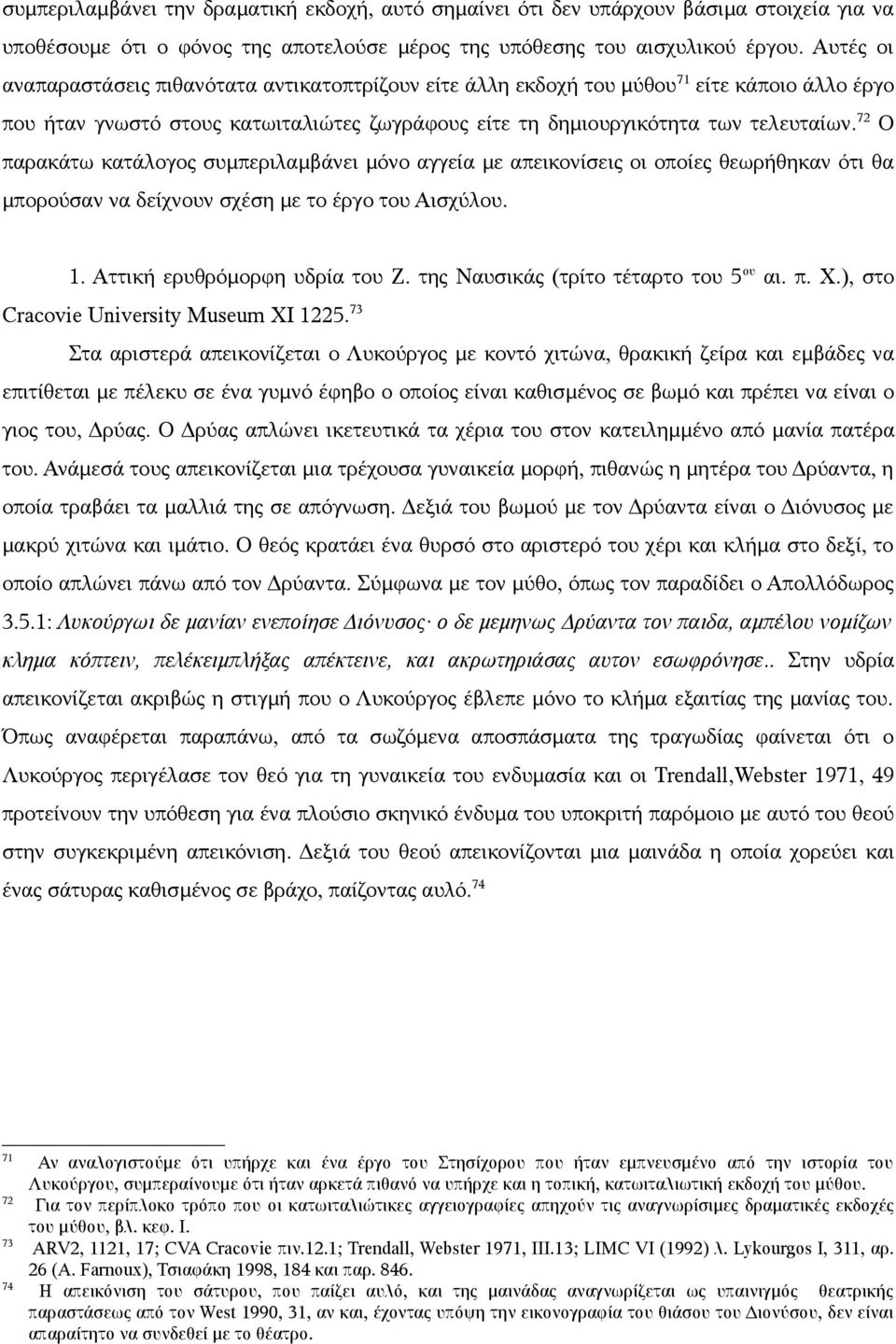 72 Ο παρακάτω κατάλογος συμπεριλαμβάνει μόνο αγγεία με απεικονίσεις οι οποίες θεωρήθηκαν ότι θα μπορούσαν να δείχνουν σχέση με το έργο του Αισχύλου. 1. Αττική ερυθρόμορφη υδρία του Ζ.