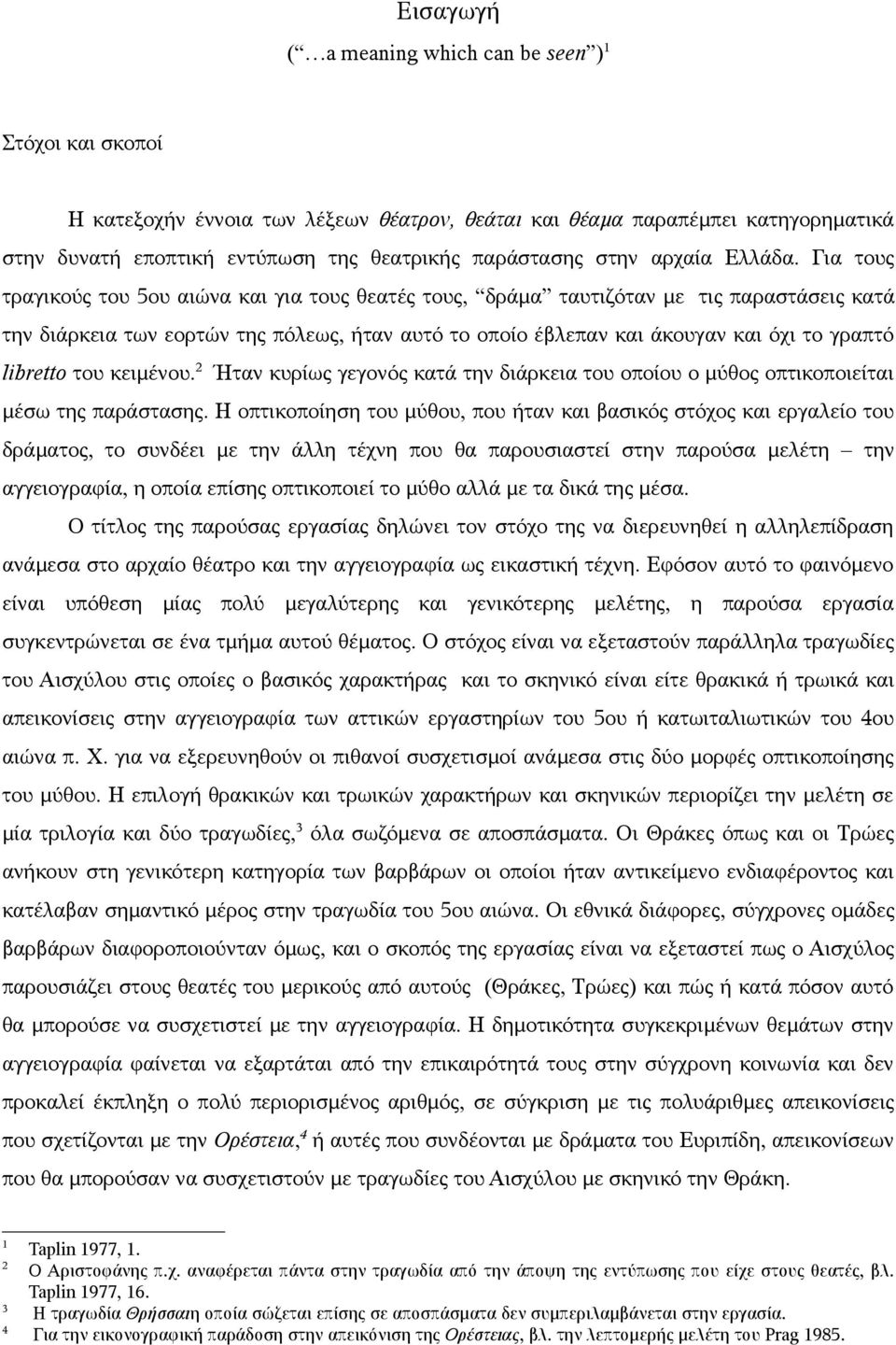 Για τους τραγικούς του 5ου αιώνα και για τους θεατές τους, δράμα ταυτιζόταν με τις παραστάσεις κατά την διάρκεια των εορτών της πόλεως, ήταν αυτό το οποίο έβλεπαν και άκουγαν και όχι το γραπτό