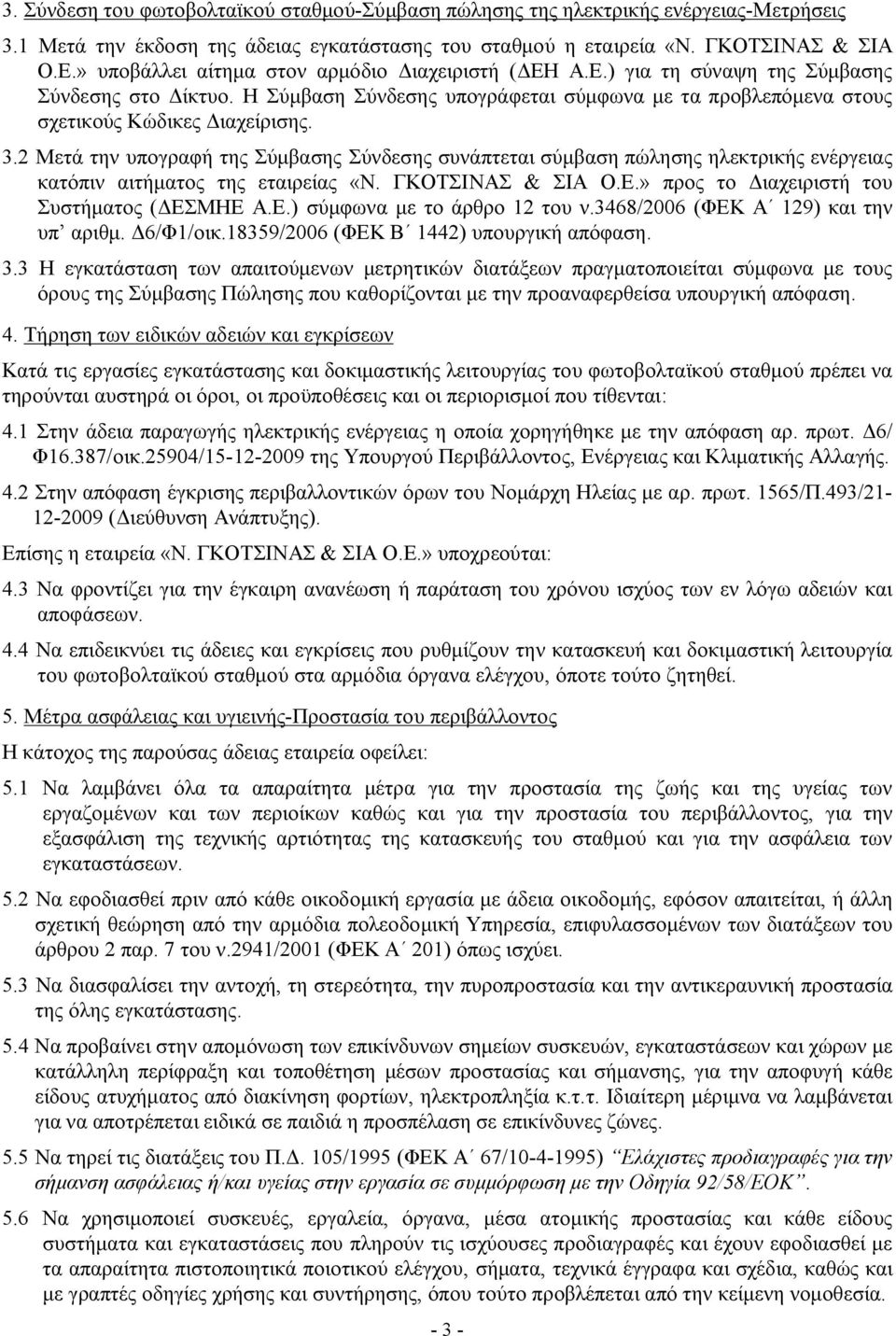 2 Μετά την υπογραφή της Σύμβασης Σύνδεσης συνάπτεται σύμβαση πώλησης ηλεκτρικής ενέργειας κατόπιν αιτήματος της εταιρείας «Ν. ΓΚΟΤΣΙΝΑΣ & ΣΙΑ Ο.Ε.» προς το Διαχειριστή του Συστήματος (ΔΕΣΜΗΕ Α.Ε.) σύμφωνα με το άρθρο 12 του ν.