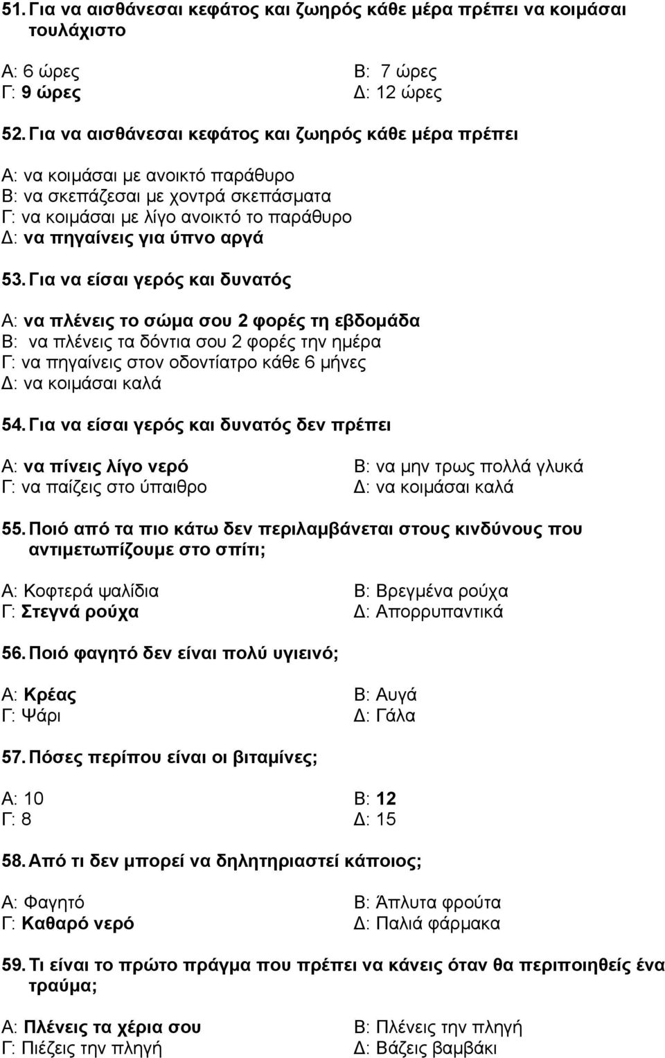 53. Για να είσαι γερός και δυνατός Α: να πλένεις το σώµα σου 2 φορές τη εβδοµάδα Β: να πλένεις τα δόντια σου 2 φορές την ηµέρα Γ: να πηγαίνεις στον οδοντίατρο κάθε 6 µήνες : να κοιµάσαι καλά 54.