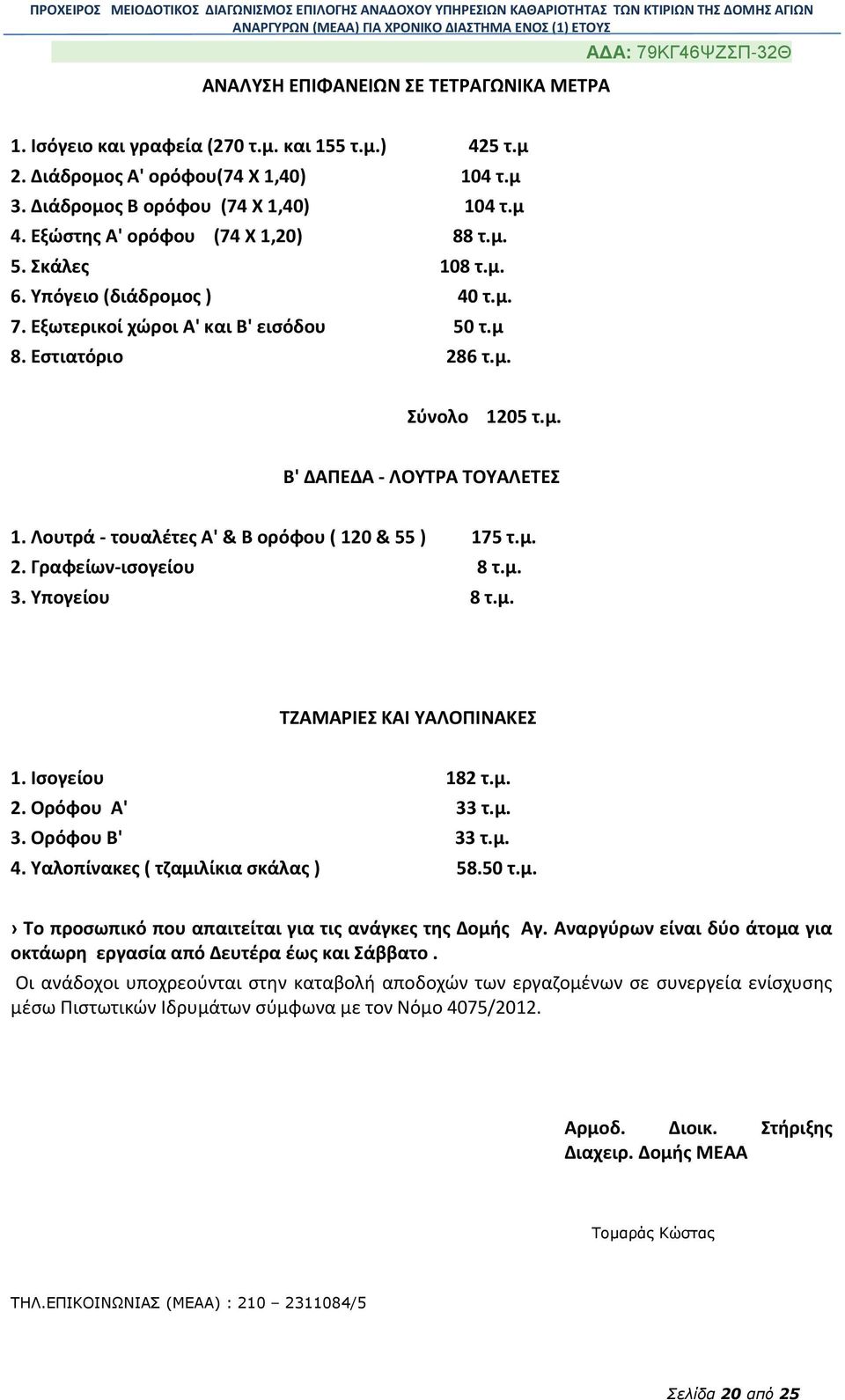 Λουτρά - τουαλέτες Α' & Β ορόφου ( 120 & 55 ) 175 τ.μ. 2. Γραφείων-ισογείου 8 τ.μ. 3. Υπογείου 8 τ.μ. ΤΖΑΜΑΡΙΕΣ ΚΑΙ ΥΑΛΟΠΙΝΑΚΕΣ 1. Ισογείου 182 τ.μ. 2. Ορόφου Α' 33 τ.μ. 3. Ορόφου Β' 33 τ.μ. 4.