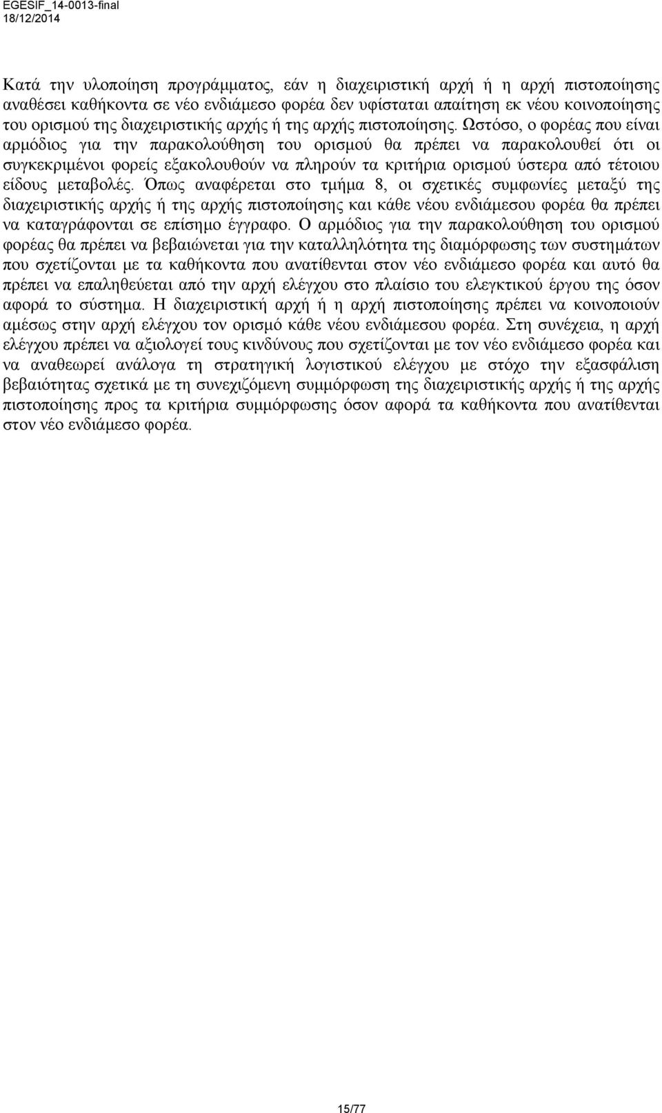 Ωστόσο, ο φορέας που είναι αρμόδιος για την παρακολούθηση του ορισμού θα πρέπει να παρακολουθεί ότι οι συγκεκριμένοι φορείς εξακολουθούν να πληρούν τα κριτήρια ορισμού ύστερα από τέτοιου είδους