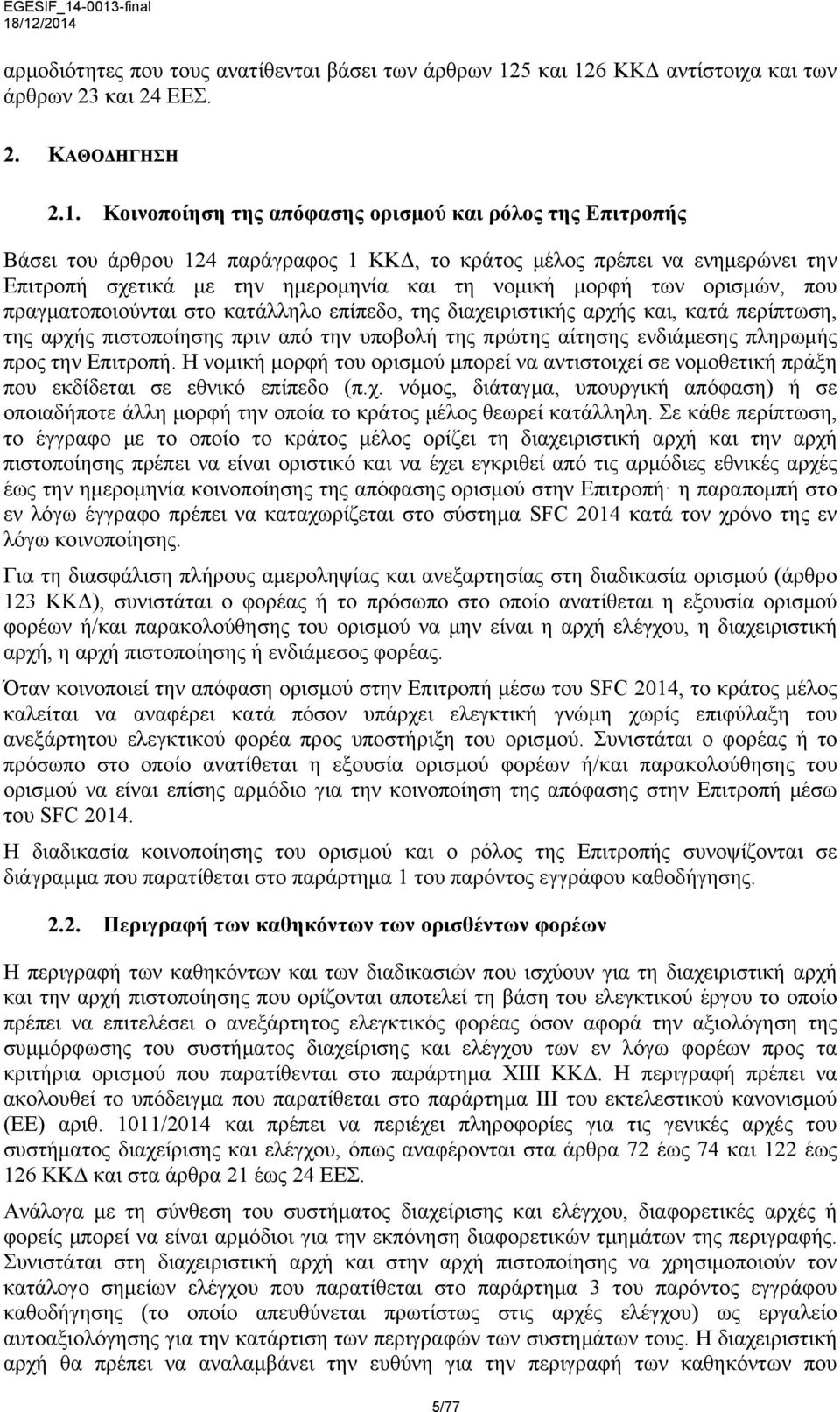 Επιτροπής Βάσει του άρθρου 124 παράγραφος 1 ΚΚΔ, το κράτος μέλος πρέπει να ενημερώνει την Επιτροπή σχετικά με την ημερομηνία και τη νομική μορφή των ορισμών, που πραγματοποιούνται στο κατάλληλο