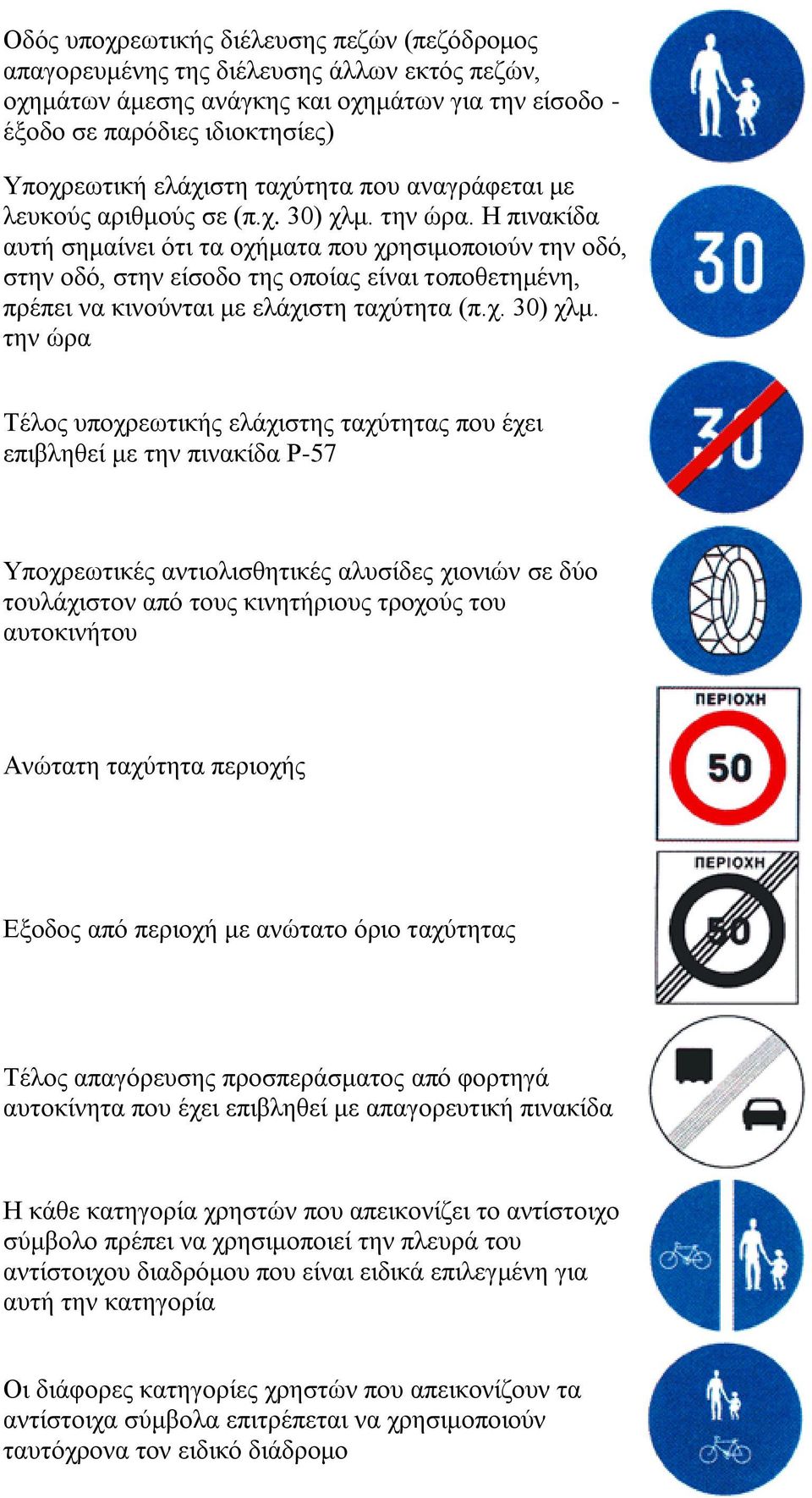 Η πινακίδα αυτή σημαίνει ότι τα οχήματα που χρησιμοποιούν την οδό, στην οδό, στην είσοδο της οποίας είναι τοποθετημένη, πρέπει να κινούνται με ελάχιστη ταχύτητα (π.χ. 30) χλμ.