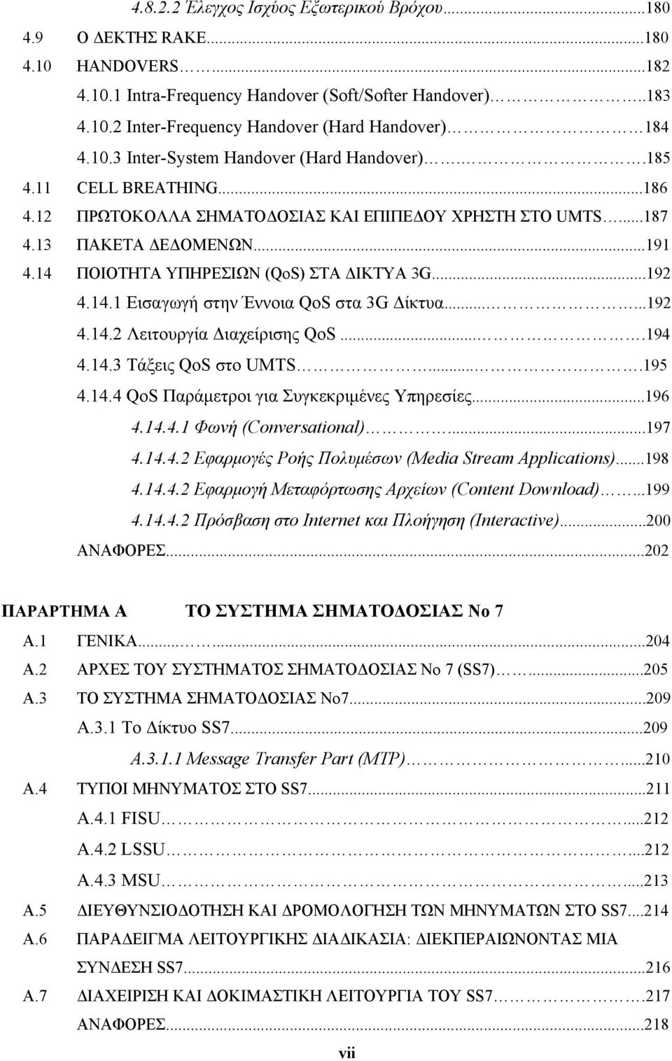 14 ΠΟΙΟΤΗΤΑ ΥΠΗΡΕΣΙΩΝ (QoS) ΣΤΑ ΔΙΚΤΥΑ 3G...192 4.14.1 Εισαγωγή στην Έννοια QoS στα 3G Δίκτυα......192 4.14.2 Λειτουργία Διαχείρισης QoS....194 4.14.3 Τάξεις QoS στο UMTS....195 4.14.4 QoS Παράμετροι για Συγκεκριμένες Υπηρεσίες.