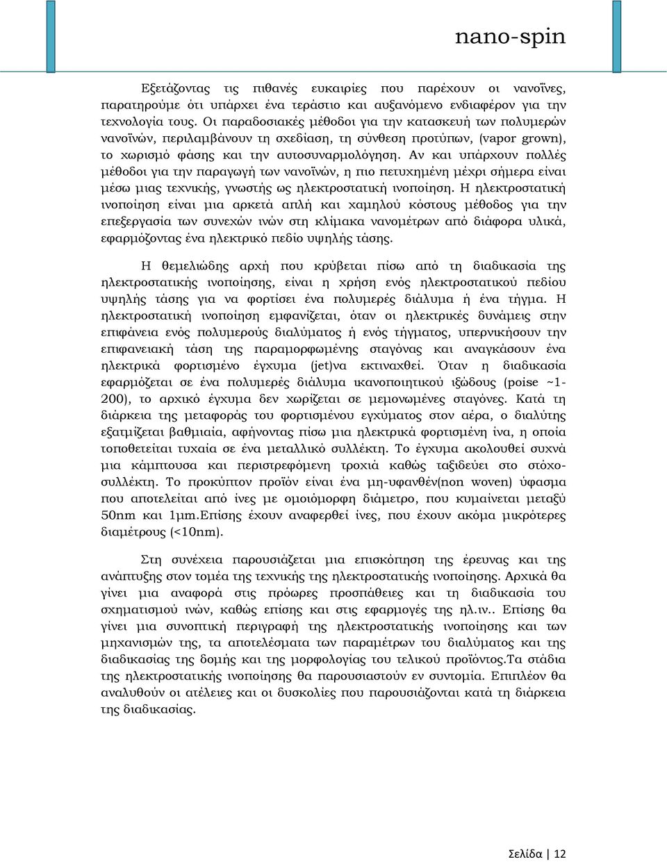 Αν και υπάρχουν πολλές μέθοδοι για την παραγωγή των νανοϊνών, η πιο πετυχημένη μέχρι σήμερα είναι μέσω μιας τεχνικής, γνωστής ως ηλεκτροστατική ινοποίηση.