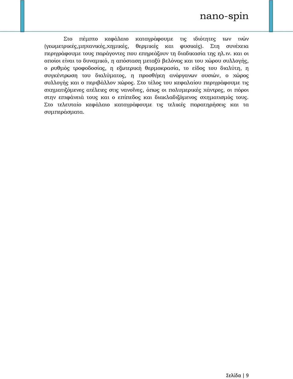 και οι οποίοι είναι το δυναμικό, η απόσταση μεταξύ βελόνας και του χώρου συλλογής, ο ρυθμός τροφοδοσίας, η εξωτερική θερμοκρασία, το είδος του διαλύτη, η συγκέντρωση του