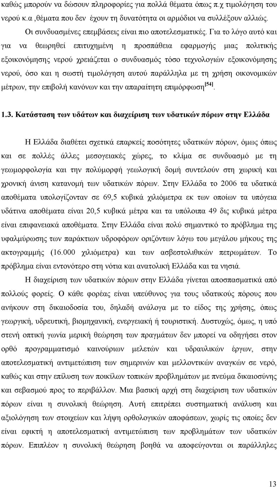 Για το λόγο αυτό και για να θεωρηθεί επιτυχηµένη η προσπάθεια εφαρµογής µιας πολιτικής εξοικονόµησης νερού χρειάζεται ο συνδυασµός τόσο τεχνολογιών εξοικονόµησης νερού, όσο και η σωστή τιµολόγηση