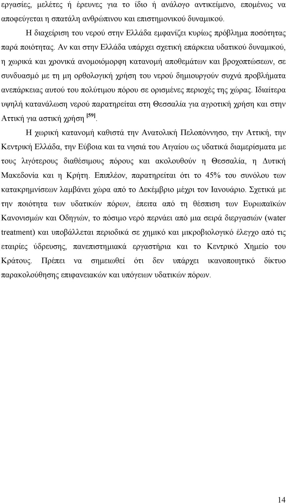 Αν και στην Ελλάδα υπάρχει σχετική επάρκεια υδατικού δυναµικού, η χωρικά και χρονικά ανοµοιόµορφη κατανοµή αποθεµάτων και βροχοπτώσεων, σε συνδυασµό µε τη µη ορθολογική χρήση του νερού δηµιουργούν