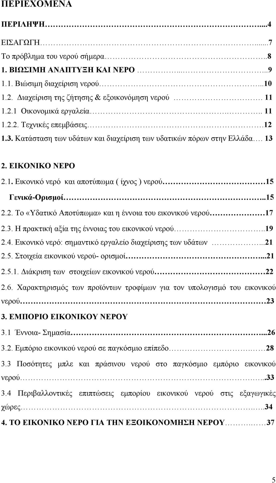 .15 2.2. Το «Υδατικό Αποτύπωµα» και η έννοια του εικονικού νερού 17 2.3. Η πρακτική αξία της έννοιας του εικονικού νερού..19 2.4. Εικονικό νερό: σηµαντικό εργαλείο διαχείρισης των υδάτων...21 2.5. Στοιχεία εικονικού νερού- ορισµοί.