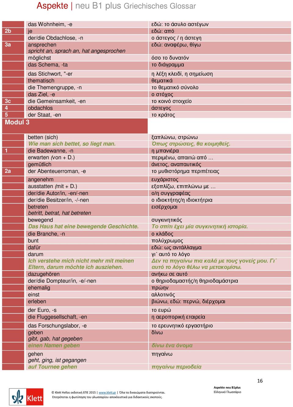 obdachlos άστεγος 5 der Staat, -en το κράτος Modul 3 betten (sich) ξαπλώνω, στρώνω Wie man sich bettet, so liegt man. Όπως στρώσεις, θα κοιμηθείς. 1 die Badewanne, -n η μπανιέρα erwarten (von + D.