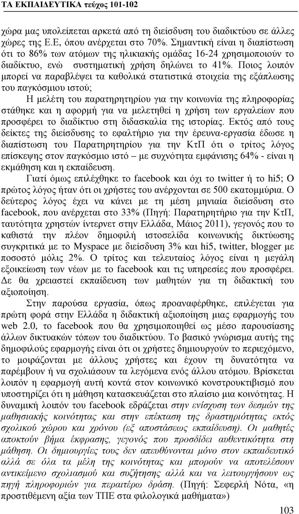 Ποιος λοιπόν μπορεί να παραβλέψει τα καθολικά στατιστικά στοιχεία της εξάπλωσης του παγκόσμιου ιστού; Η μελέτη του παρατηρητηρίου για την κοινωνία της πληροφορίας στάθηκε και η αφορμή για να