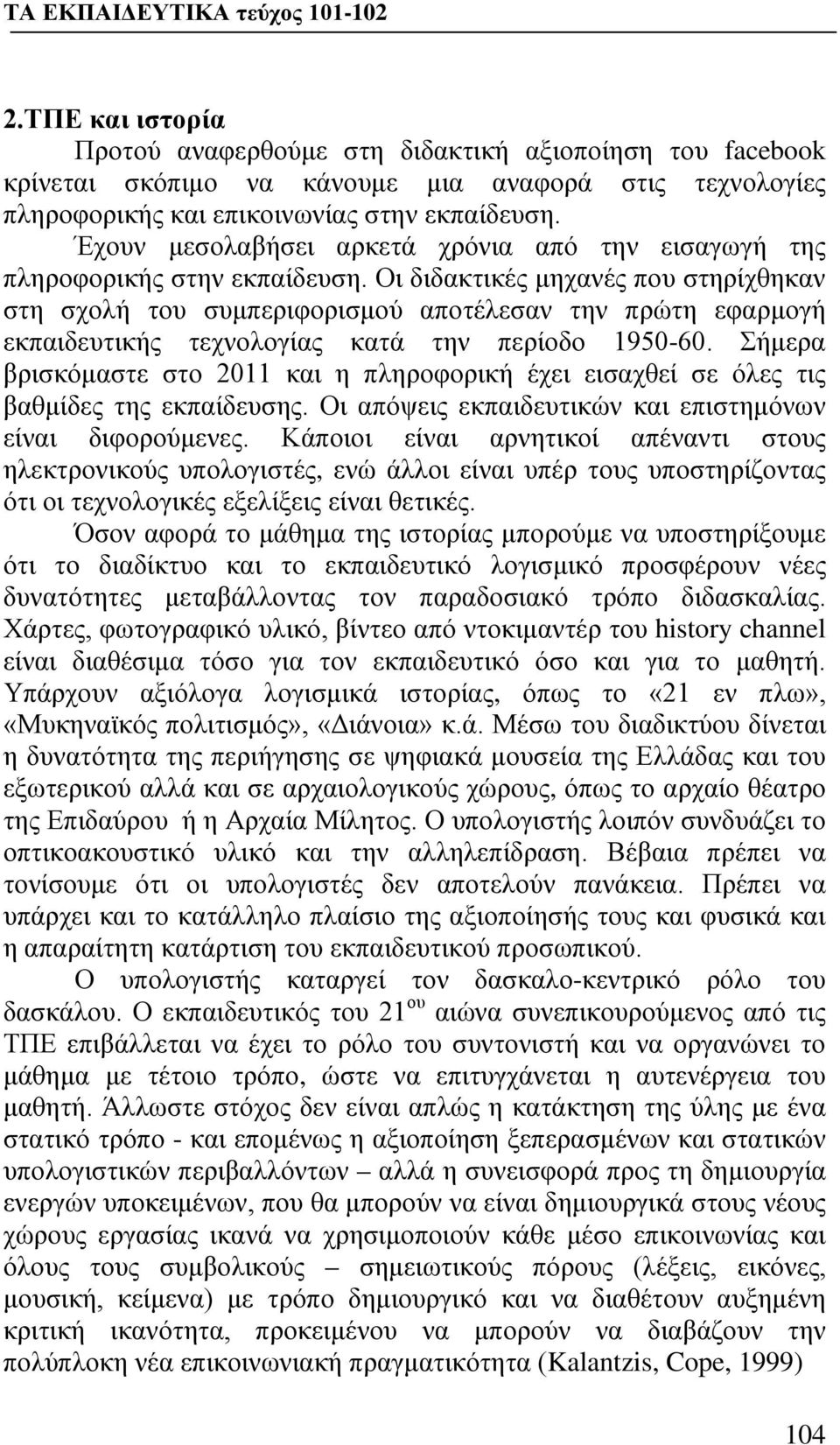 Οι διδακτικές μηχανές που στηρίχθηκαν στη σχολή του συμπεριφορισμού αποτέλεσαν την πρώτη εφαρμογή εκπαιδευτικής τεχνολογίας κατά την περίοδο 1950-60.