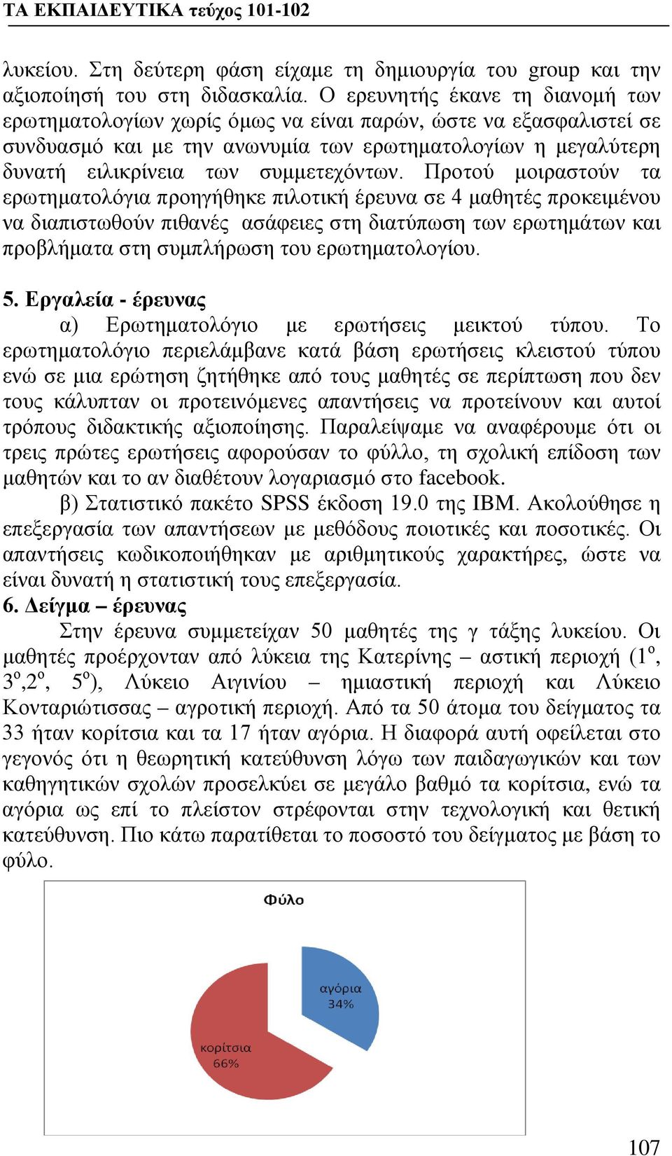 Προτού μοιραστούν τα ερωτηματολόγια προηγήθηκε πιλοτική έρευνα σε 4 μαθητές προκειμένου να διαπιστωθούν πιθανές ασάφειες στη διατύπωση των ερωτημάτων και προβλήματα στη συμπλήρωση του ερωτηματολογίου.