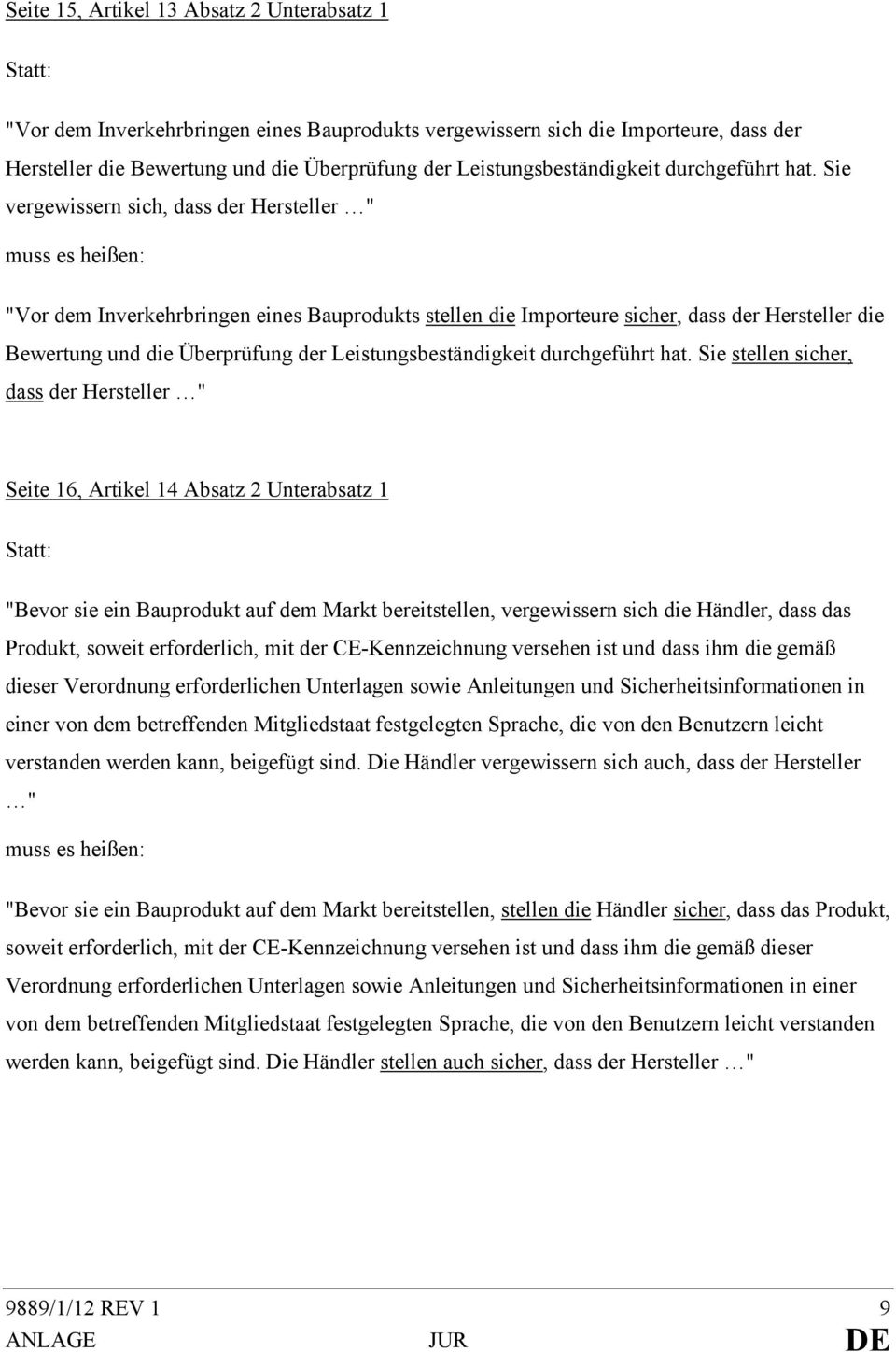 Sie vergewissern sich, dass der Hersteller " muss es heißen: "Vor dem Inverkehrbringen eines Bauprodukts stellen die Importeure sicher, dass der Hersteller die Bewertung und die Überprüfung der  Sie