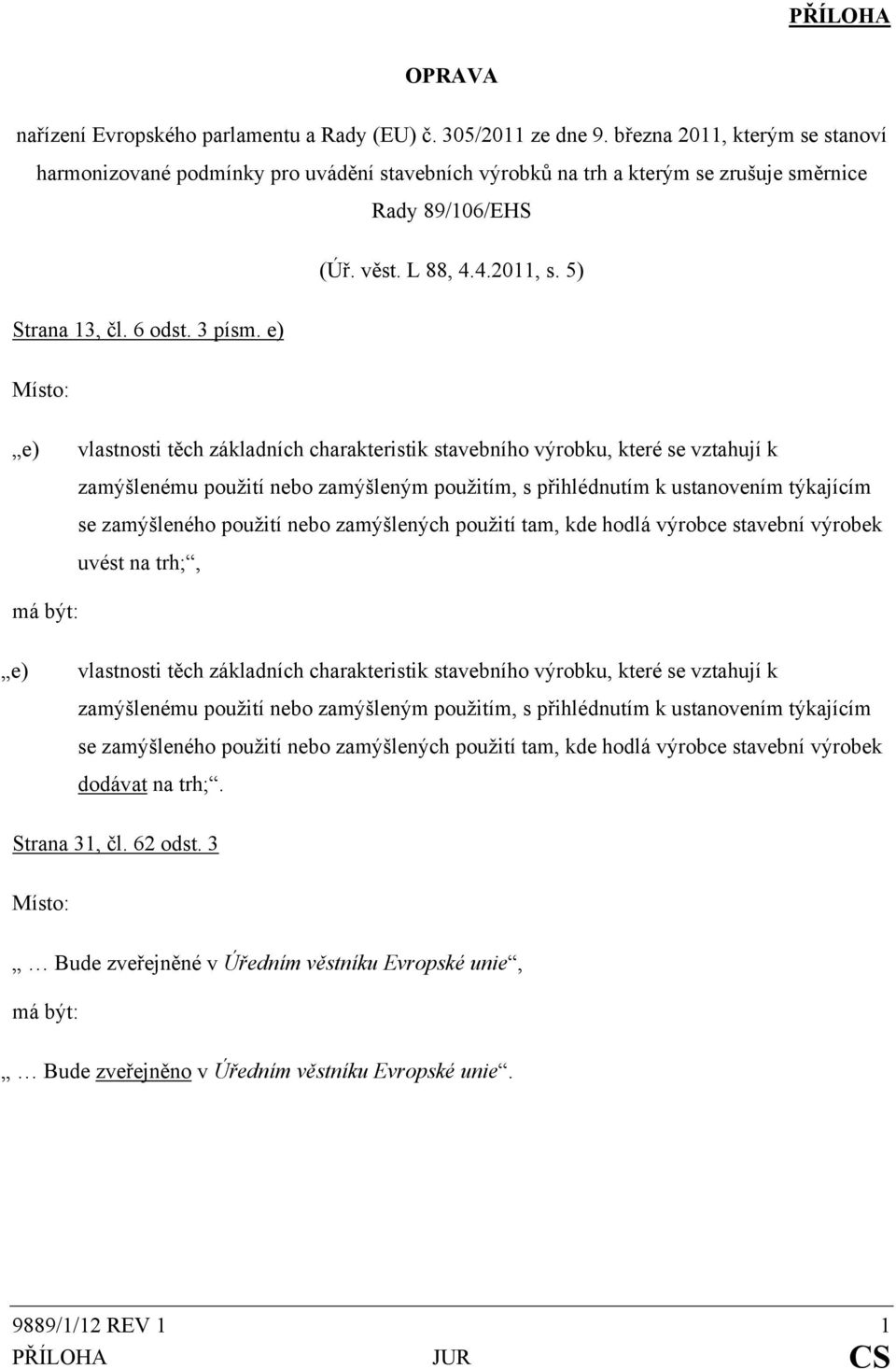 e) Místo: e) vlastnosti těch základních charakteristik stavebního výrobku, které se vztahují k zamýšlenému použití nebo zamýšleným použitím, s přihlédnutím k ustanovením týkajícím se zamýšleného