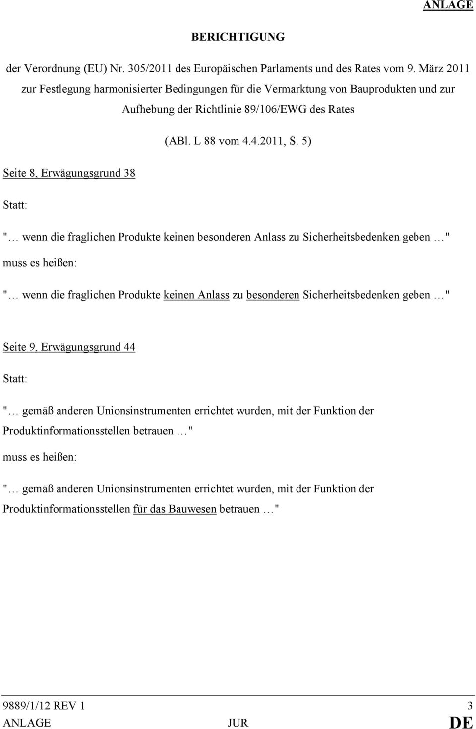 5) Seite 8, Erwägungsgrund 38 Statt: " wenn die fraglichen Produkte keinen besonderen Anlass zu Sicherheitsbedenken geben " muss es heißen: " wenn die fraglichen Produkte keinen Anlass zu besonderen