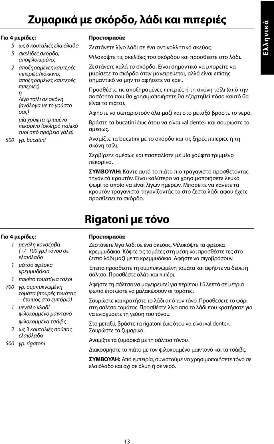 Ψιλοκόψτε τις σκελίδες του σκόρδου και προσθέστε στο λάδι. Ζεστάνετε καλά το σκόρδο.