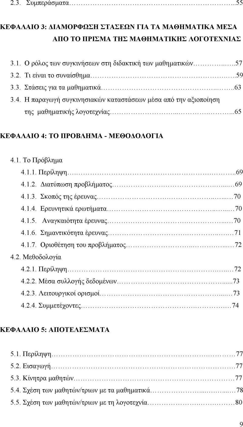 Το Πρόβληµα 4.1.1. Περίληψη....69 4.1.2. ιατύπωση προβλήµατος..... 69 4.1.3. Σκοπός της έρευνας...... 70 4.1.4. Ερευνητικά ερωτήµατα..... 70 4.1.5. Αναγκαιότητα έρευνας.... 70 4.1.6. Σηµαντικότητα έρευνας.