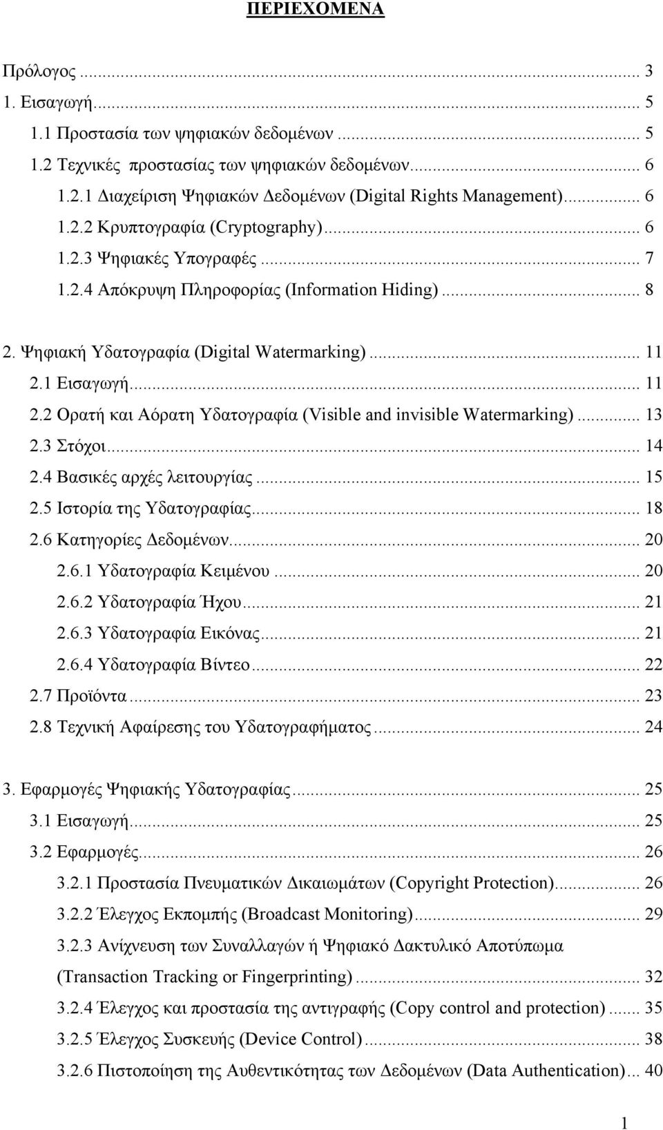 1 Εισαγωγή... 11 2.2 Ορατή και Αόρατη Υδατογραφία (Visible and invisible Watermarking)... 13 2.3 Στόχοι... 14 2.4 Βασικές αρχές λειτουργίας... 15 2.5 Ιστορία της Υδατογραφίας... 18 2.