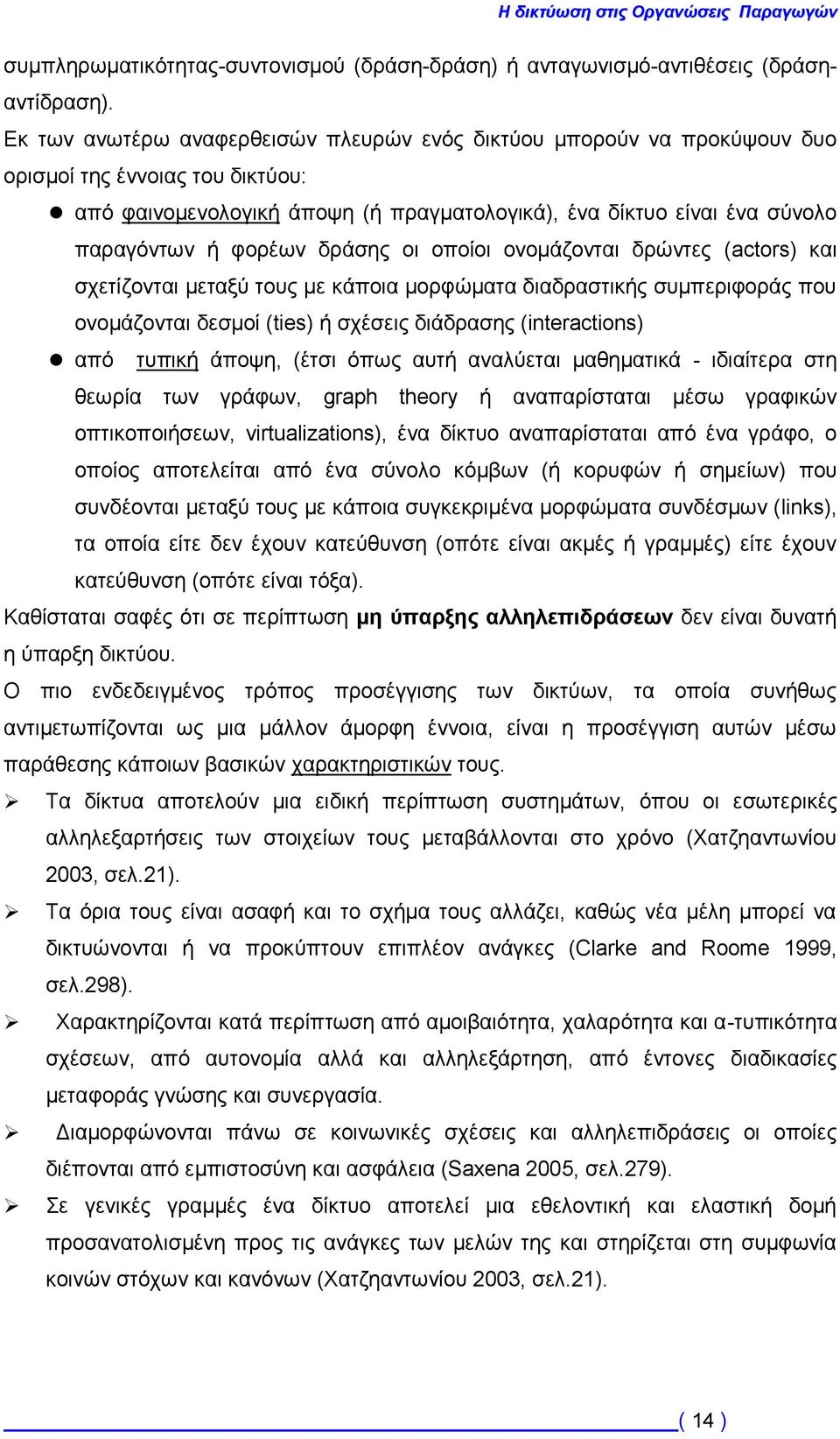 φορέων δράσης οι οποίοι ονομάζονται δρώντες (actors) και σχετίζονται μεταξύ τους με κάποια μορφώματα διαδραστικής συμπεριφοράς που ονομάζονται δεσμοί (ties) ή σχέσεις διάδρασης (interactions) από