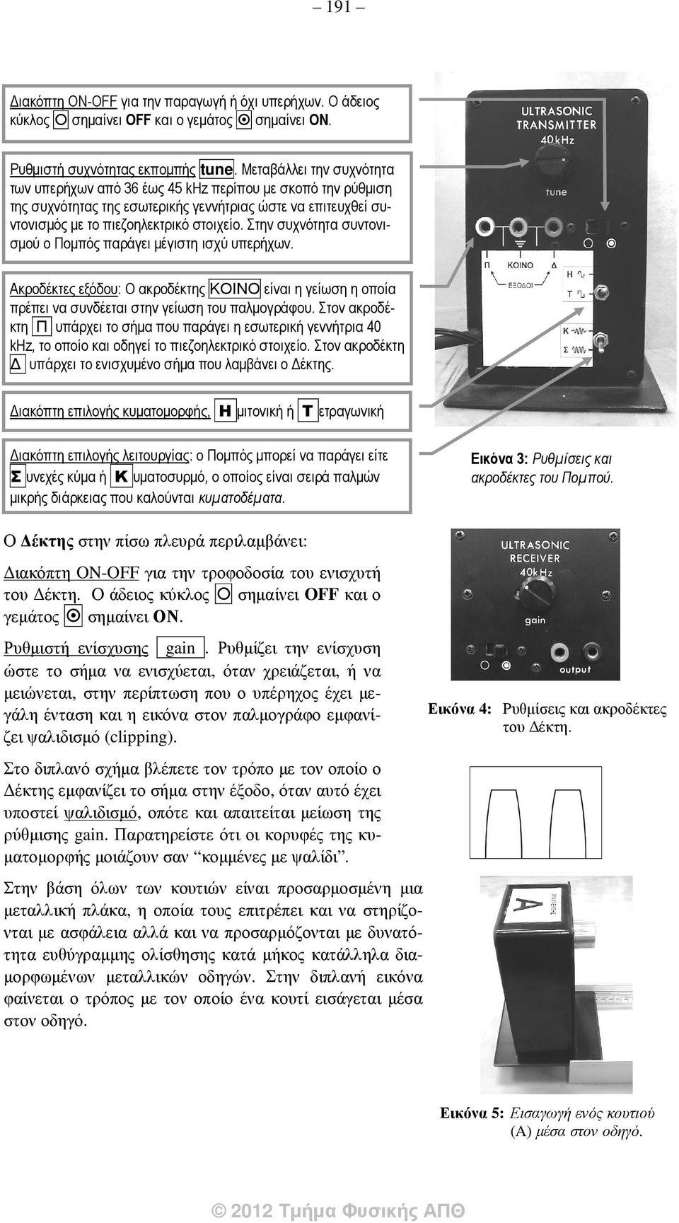 Στην συχνότητα συντονισµού ο Ποµπός παράγει µέγιστη ισχύ υπερήχων. Ακροδέκτες εξόδου: Ο ακροδέκτης ΚΟΙΝΟ είναι η γείωση η οποία πρέπει να συνδέεται στην γείωση του παλµογράφου.