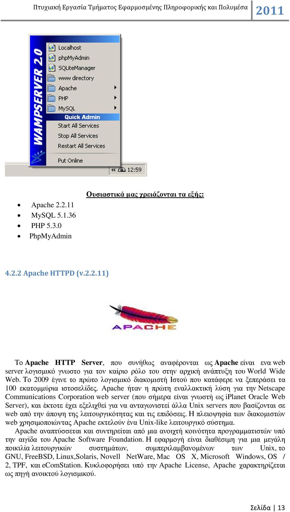 Apache ήταν η πρώτη εναλλακτική λύση για την Netscape Communications Corporation web server (που σήµερα είναι γνωστή ως iplanet Oracle Web Server και έκτοτε έχει εξελιχθεί για να ανταγωνιστεί άλλα