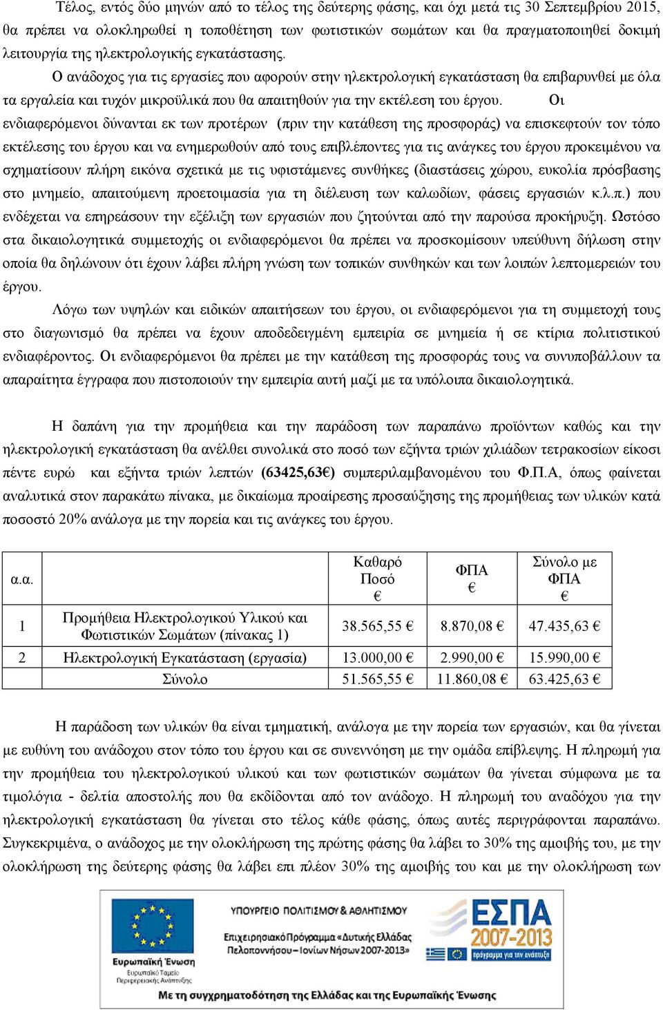 Οι ενδιαφερόμενοι δύνανται εκ των προτέρων (πριν την κατάθεση της προσφοράς) να επισκεφτούν τον τόπο εκτέλεσης του έργου και να ενημερωθούν από τους επιβλέποντες για τις ανάγκες του έργου προκειμένου