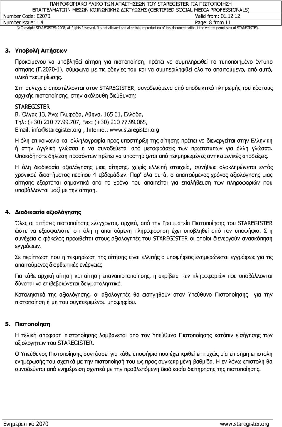 Στη συνέχεια αποστέλλονται στον STAREGISTER, συνοδευόμενα από αποδεικτικό πληρωμής του κόστους αρχικής πιστοποίησης, στην ακόλουθη διεύθυνση: STAREGISTER Β.