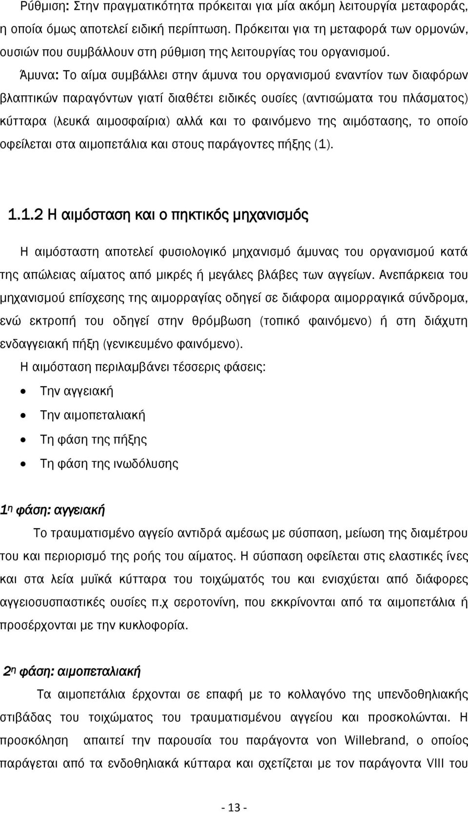 Άμυνα: Το αίμα συμβάλλει στην άμυνα του οργανισμού εναντίον των διαφόρων βλαπτικών παραγόντων γιατί διαθέτει ειδικές ουσίες (αντισώματα του πλάσματος) κύτταρα (λευκά αιμοσφαίρια) αλλά και το