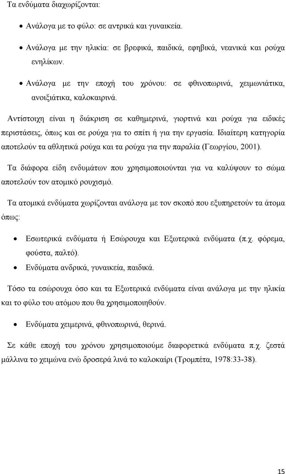 Αντίστοιχη είναι η διάκριση σε καθημερινά, γιορτινά και ρούχα για ειδικές περιστάσεις, όπως και σε ρούχα για το σπίτι ή για την εργασία.