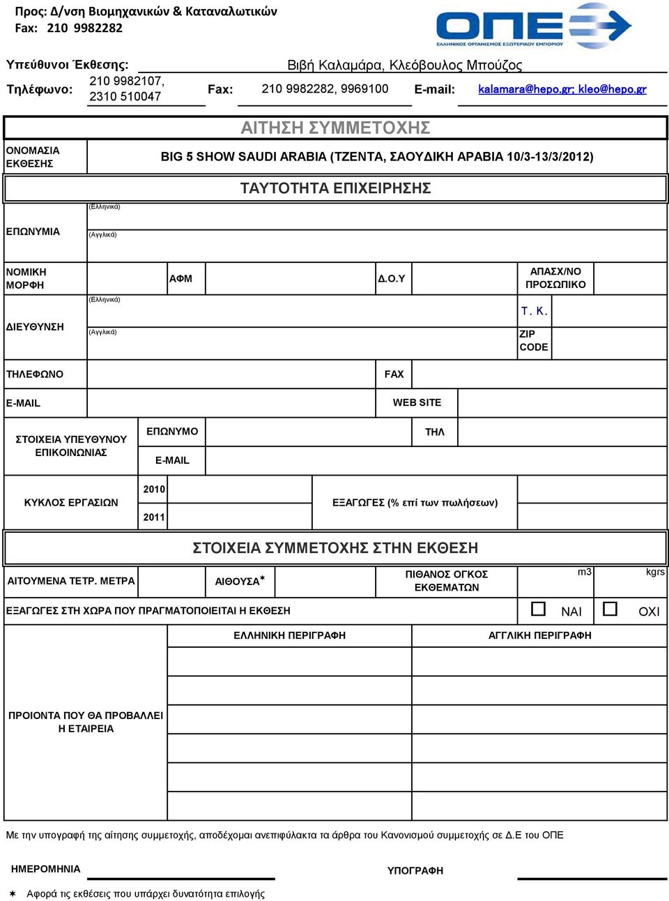 Κ. ZIP CODE ΤΗΛΕΦΩΝΟ FAX E-MAIL WEB SITE ΣΤΟΙΧΕΙΑ ΥΠΕΥΘΥΝΟΥ ΕΠΙΚΟΙΝΩΝΙΑΣ ΕΠΩΝΥΜΟ E-MAIL ΤΗΛ ΚΥΚΛΟΣ ΕΡΓΑΣΙΩΝ 2010 2011 ΕΞΑΓΩΓΕΣ (% επί των πωλήσεων) ΣΤΟΙΧΕΙΑ ΣΥΜΜΕΤΟΧΗΣ ΣΤΗΝ ΕΚΘΕΣΗ ΑΙΤΟΥΜΕΝΑ ΤΕΤΡ.