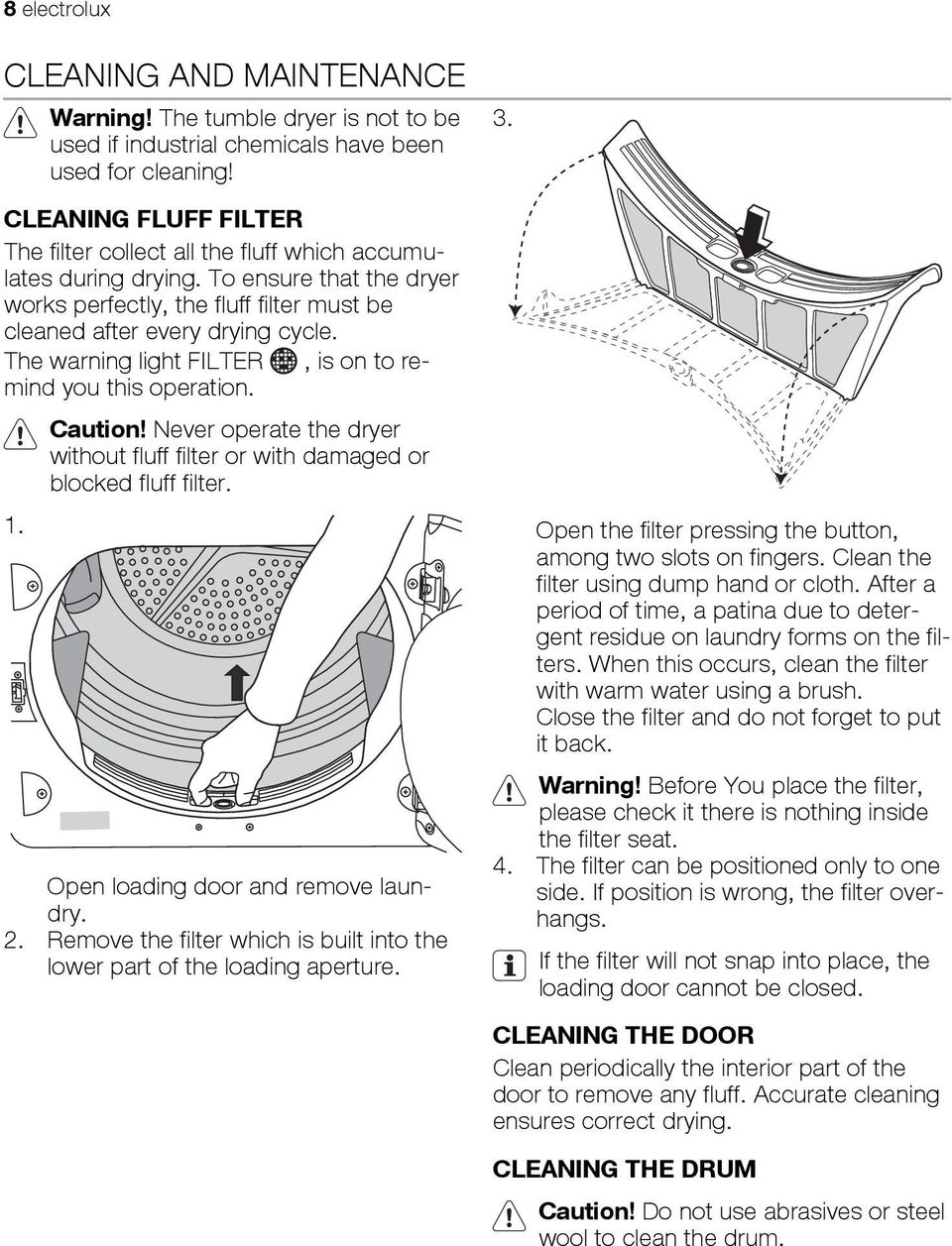 The warning light FILTER, is on to remind you this operation. 1. Caution! Never operate the dryer without fluff filter or with damaged or blocked fluff filter. Open loading door and remove laundry. 2.