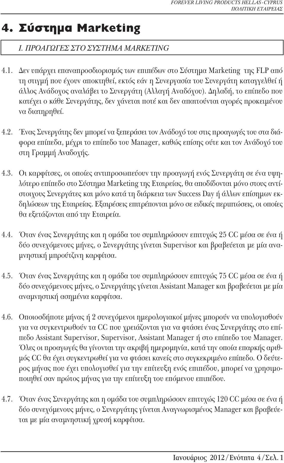 (Αλλαγή Αναδόχου). Δηλαδή, το επίπεδο που κατέχει ο κάθε Συνεργάτης, δεν χάνεται ποτέ και δεν απαιτούνται αγορές προκειμένου να διατηρηθεί.