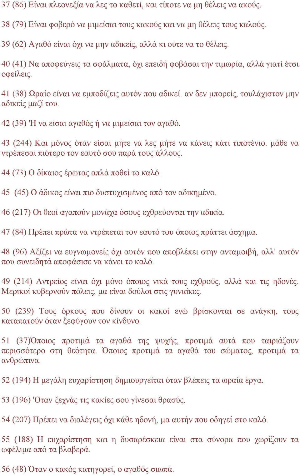 41 (38) Ωραίο είναι να εμποδίζεις αυτόν που αδικεί. αν δεν μπορείς, τουλάχιστον μην αδικείς μαζί του. 42 (39) 'Η να είσαι αγαθός ή να μιμείσαι τον αγαθό.