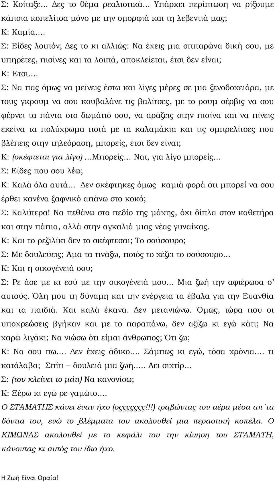 .. : Να πας όμως να μείνεις έστω και λίγες μέρες σε μια ξενοδοχειάρα, με τους γκρουμ να σου κουβαλάνε τις βαλίτσες, με το ρουμ σέρβις να σου φέρνει τα πάντα στο δωμάτιό σου, να αράζεις στην πισίνα