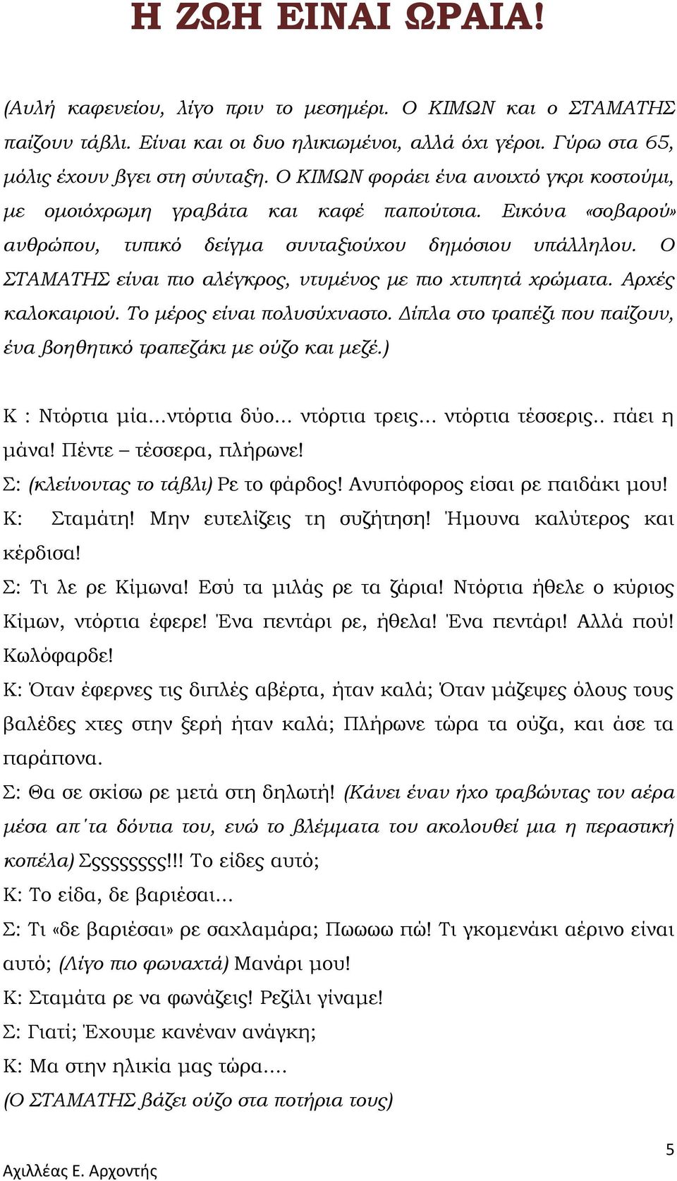 Ο ΣΤΑΜΑΤΗΣ είναι πιο αλέγκρος, ντυμένος με πιο χτυπητά χρώματα. Αρχές καλοκαιριού. Το μέρος είναι πολυσύχναστο. Δίπλα στο τραπέζι που παίζουν, ένα βοηθητικό τραπεζάκι με ούζο και μεζέ.