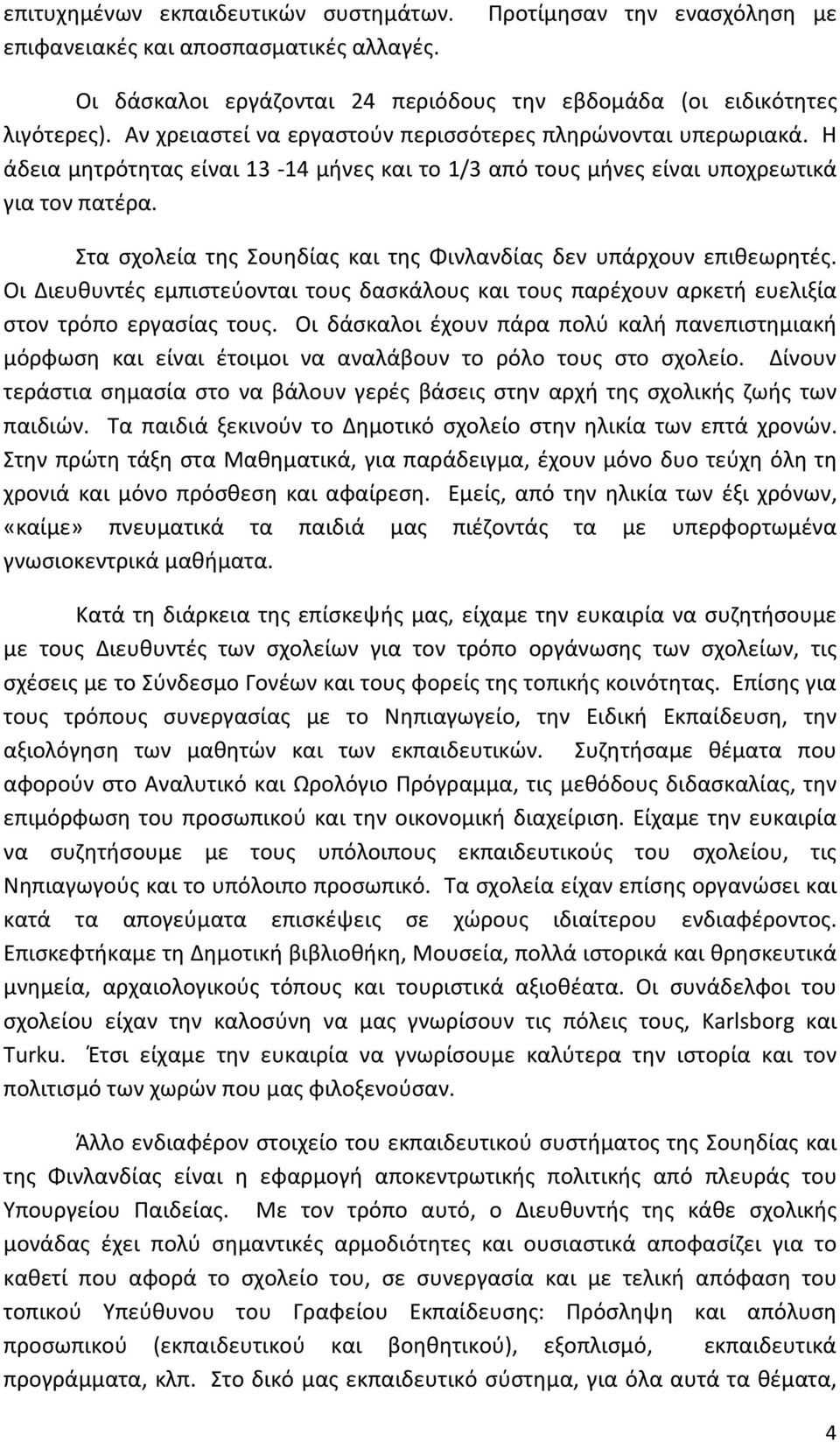 Στα σχολεία της Σουηδίας και της Φινλανδίας δεν υπάρχουν επιθεωρητές. Οι Διευθυντές εμπιστεύονται τους δασκάλους και τους παρέχουν αρκετή ευελιξία στον τρόπο εργασίας τους.