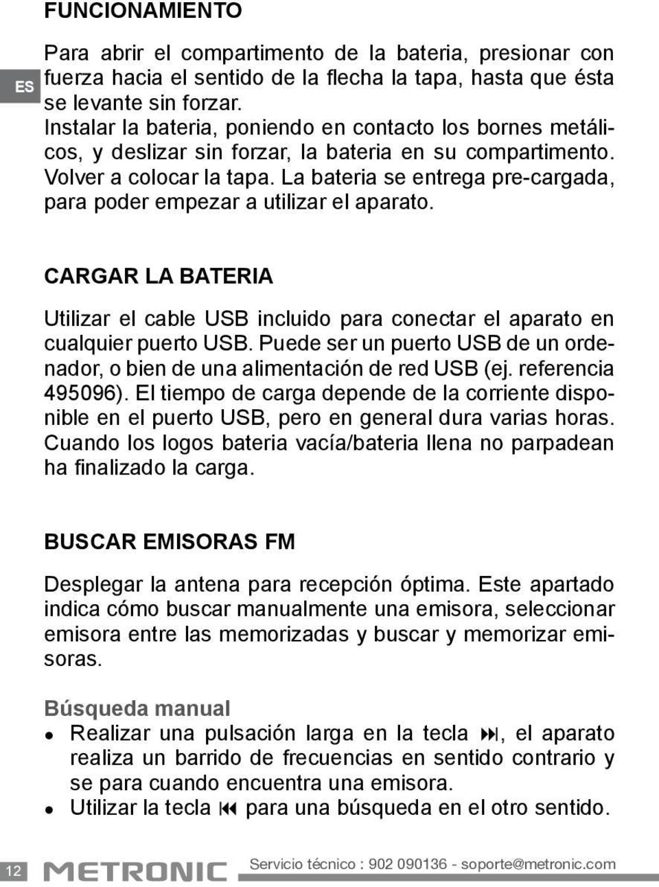 La bateria se entrega pre-cargada, para poder empezar a utilizar el aparato. CARGAR LA BATERIA Utilizar el cable USB incluido para conectar el aparato en cualquier puerto USB.