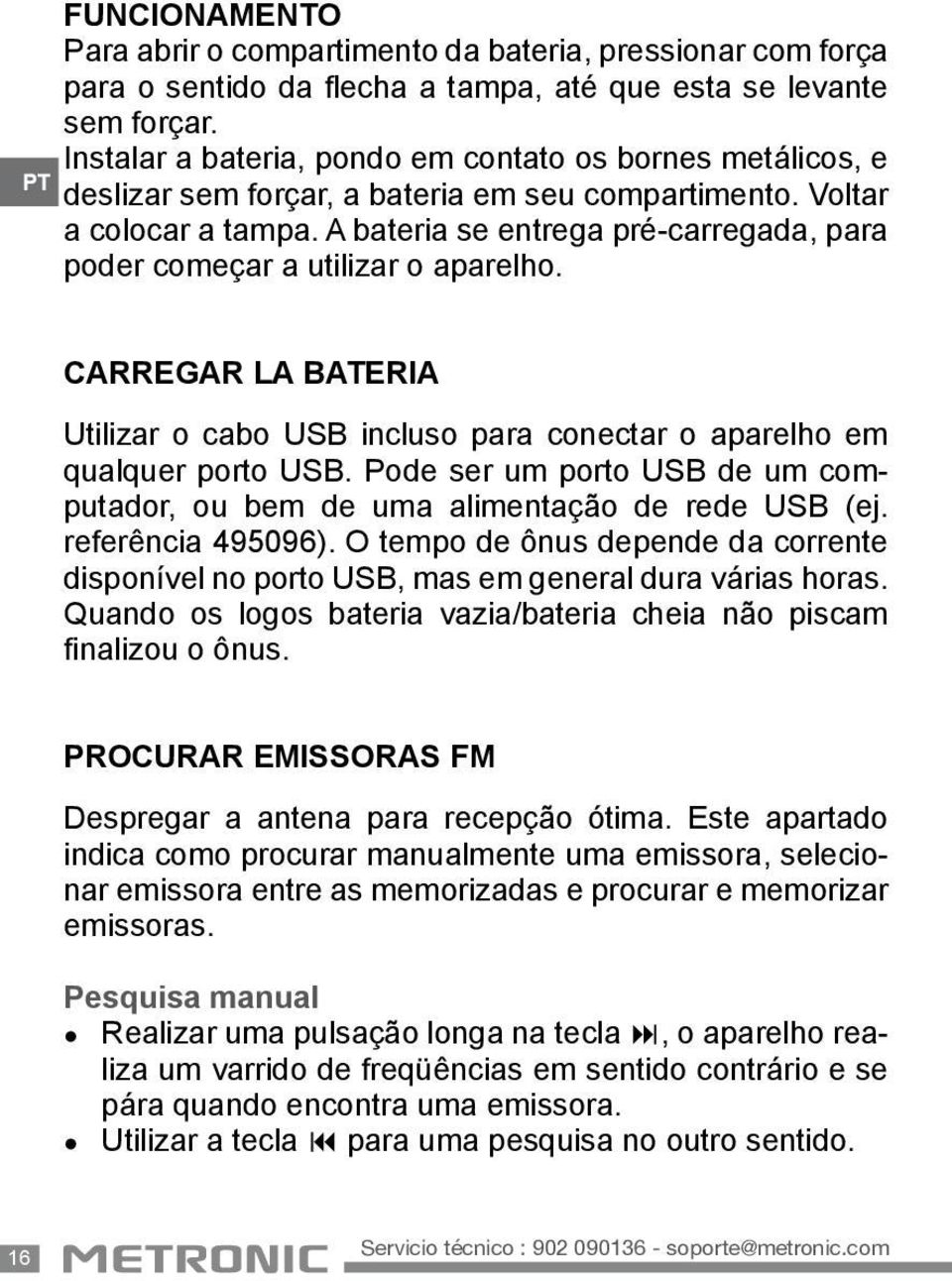 A bateria se entrega pré-carregada, para poder começar a utilizar o aparelho. CARREGAR LA BATERIA Utilizar o cabo USB incluso para conectar o aparelho em qualquer porto USB.